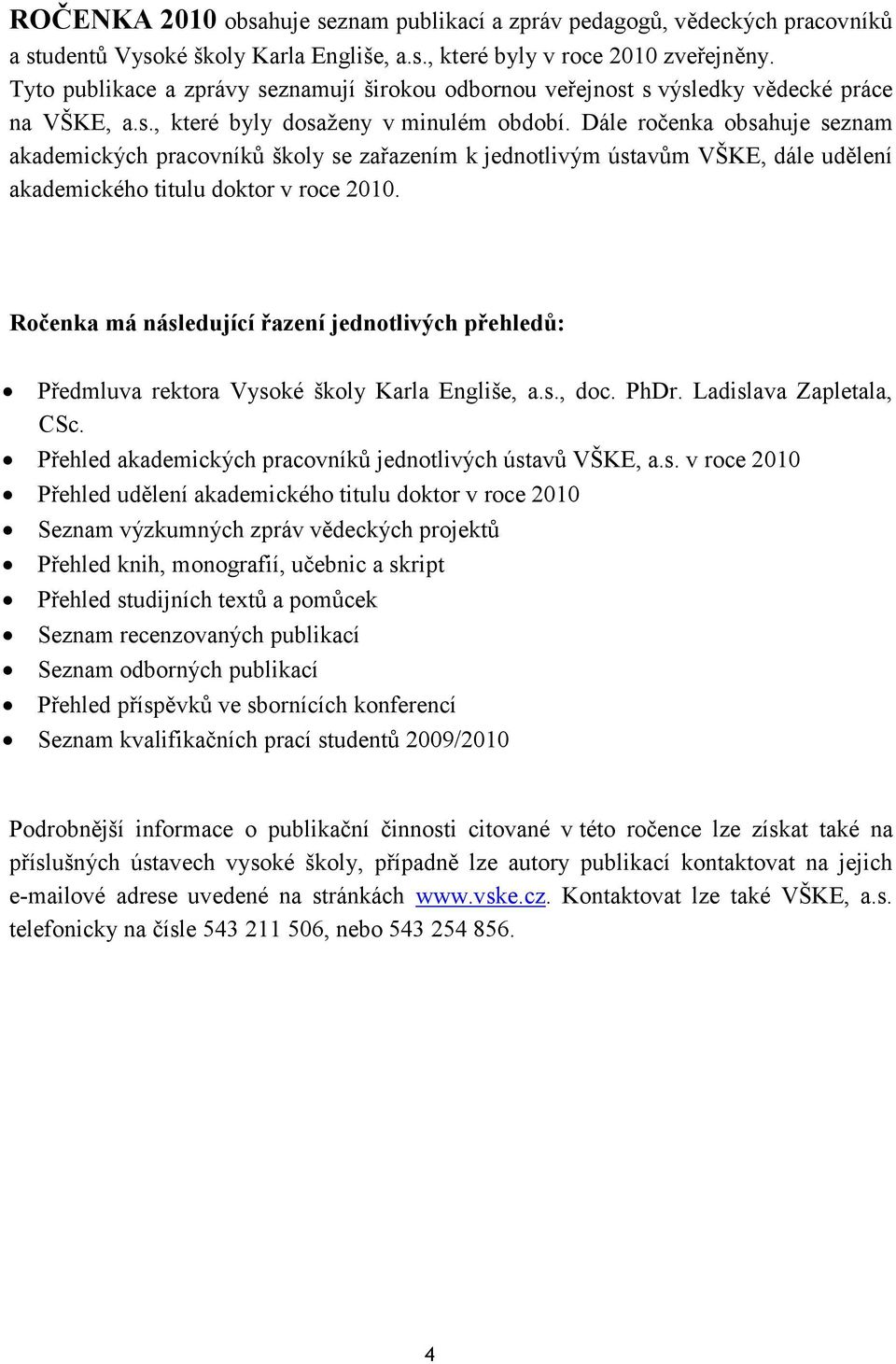 Dále ročenka obsahuje seznam akademických pracovníkŧ školy se zařazením k jednotlivým ústavŧm VŠKE, dále udělení akademického titulu doktor v roce 2010.