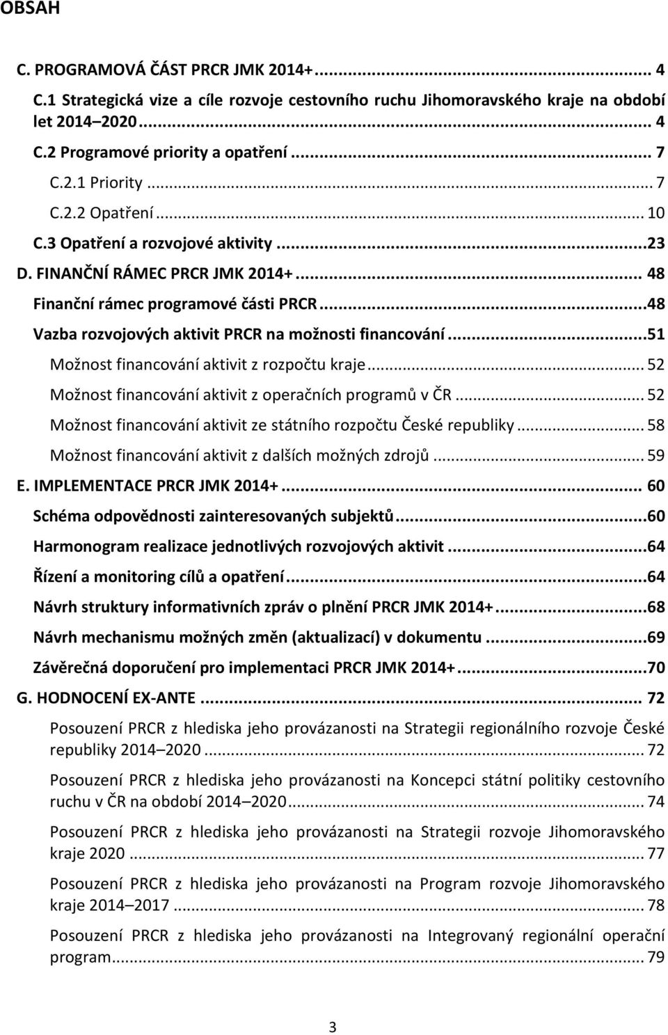 ..51 Možnost financování aktivit z rozpočtu kraje... 52 Možnost financování aktivit z operačních programů v ČR... 52 Možnost financování aktivit ze státního rozpočtu České republiky.