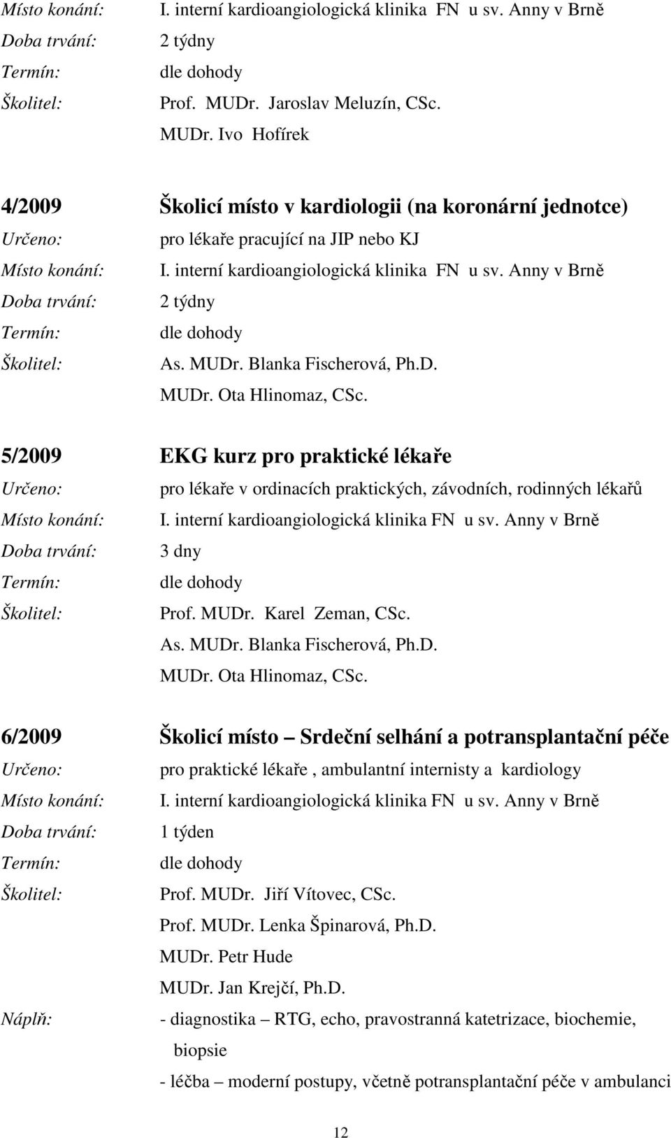 5/2009 EKG kurz pro praktické lékaře pro lékaře v ordinacích praktických, závodních, rodinných lékařů I. interní kardioangiologická klinika FN u sv. Anny v Brně 3 dny Prof. MUDr. Karel Zeman, CSc. As.