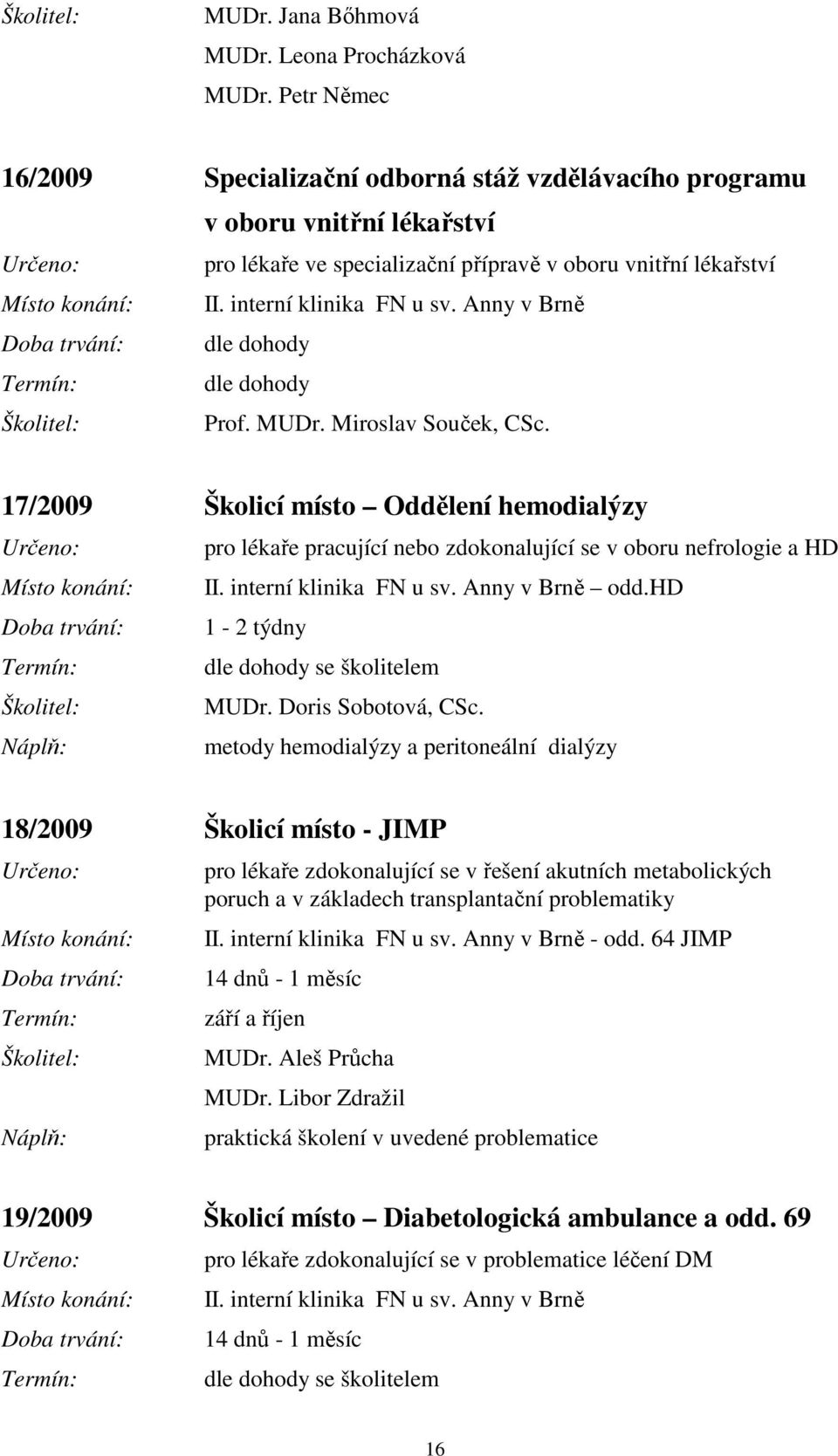 Anny v Brně Prof. MUDr. Miroslav Souček, CSc. 17/2009 Školicí místo Oddělení hemodialýzy pro lékaře pracující nebo zdokonalující se v oboru nefrologie a HD II. interní klinika FN u sv.