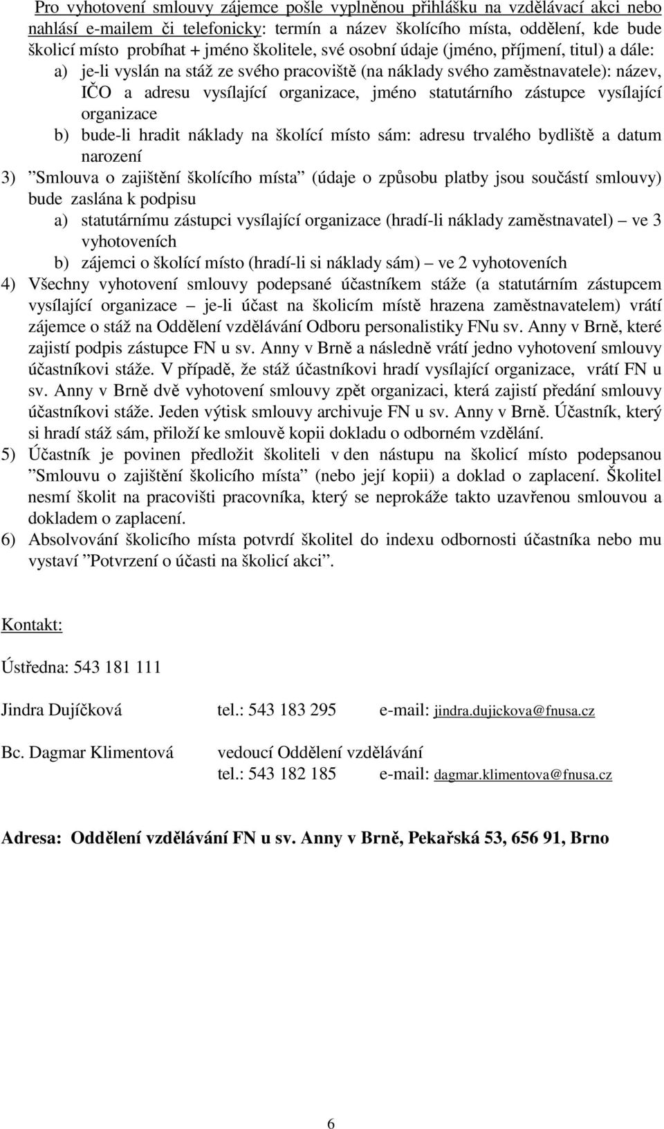 statutárního zástupce vysílající organizace b) bude-li hradit náklady na školící místo sám: adresu trvalého bydliště a datum narození 3) Smlouva o zajištění školícího místa (údaje o způsobu platby