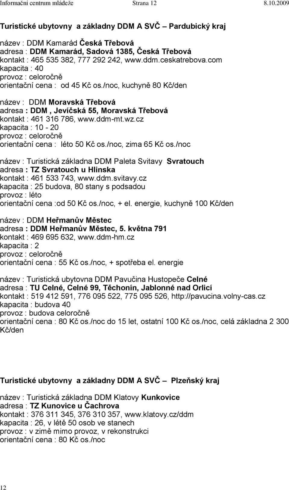 ceskatrebova.com kapacita : 40 orientační cena : od 45 Kč os./noc, kuchyně 80 Kč/den název : DDM Moravská Třebová adresa : DDM, Jevíčská 55, Moravská Třebová kontakt : 461 316 786, www.ddm-mt.wz.