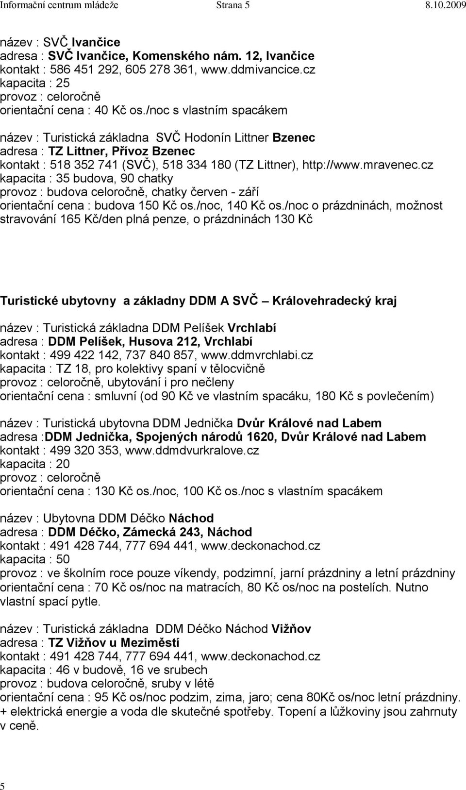 /noc s vlastním spacákem název : Turistická základna SVČ Hodonín Littner Bzenec adresa : TZ Littner, Přívoz Bzenec kontakt : 518 352 741 (SVČ), 518 334 180 (TZ Littner), http://www.mravenec.