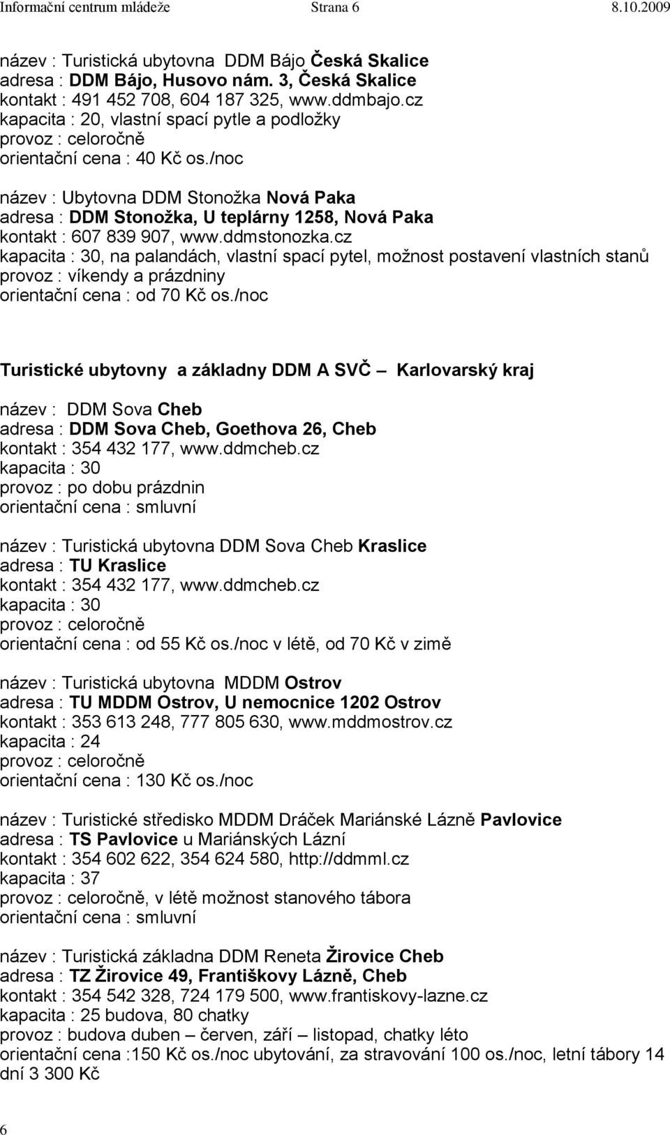 ddmstonozka.cz kapacita : 30, na palandách, vlastní spací pytel, moţnost postavení vlastních stanů provoz : víkendy a prázdniny orientační cena : od 70 Kč os.