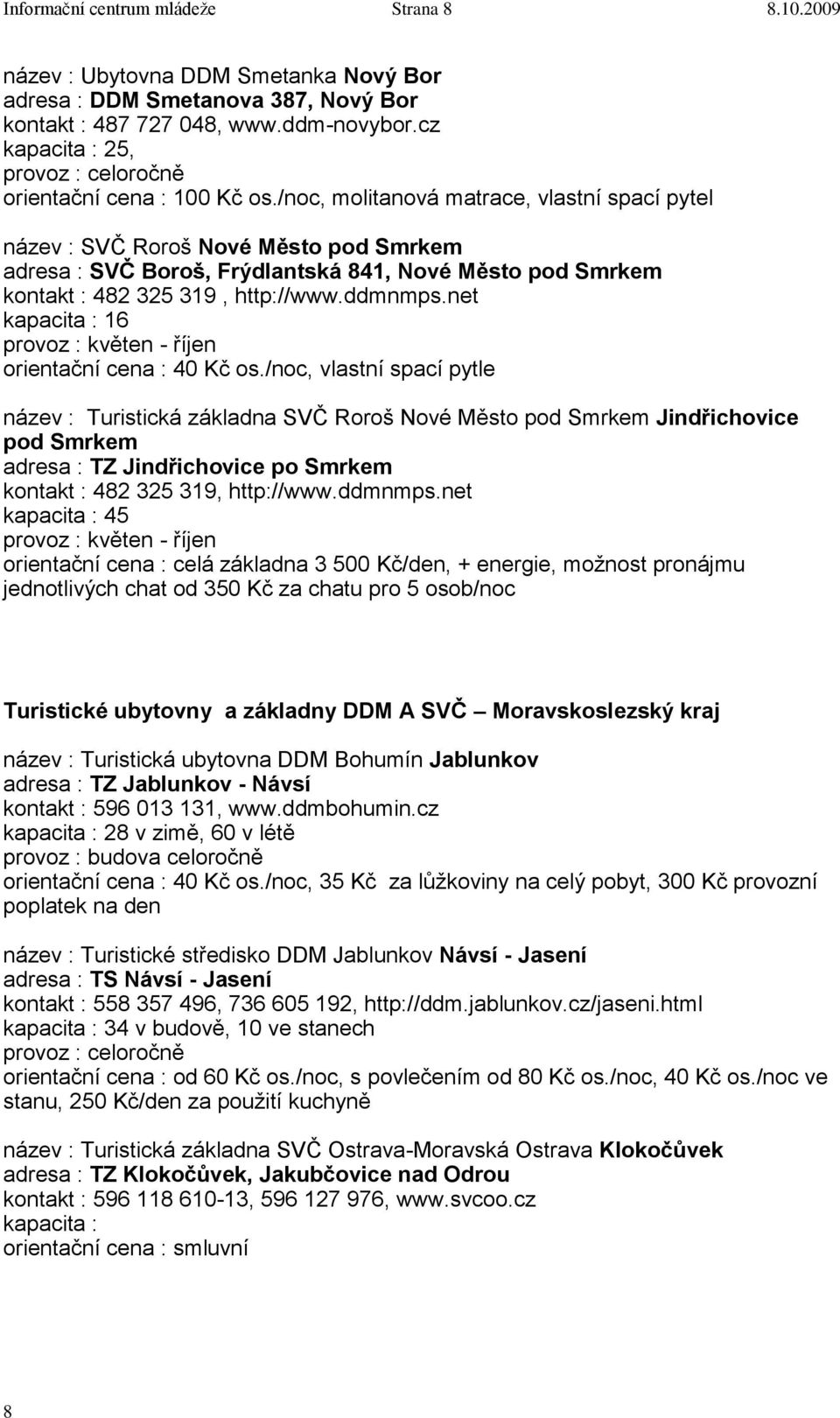 /noc, molitanová matrace, vlastní spací pytel název : SVČ Roroš Nové Město pod Smrkem adresa : SVČ Boroš, Frýdlantská 841, Nové Město pod Smrkem kontakt : 482 325 319, http://www.ddmnmps.