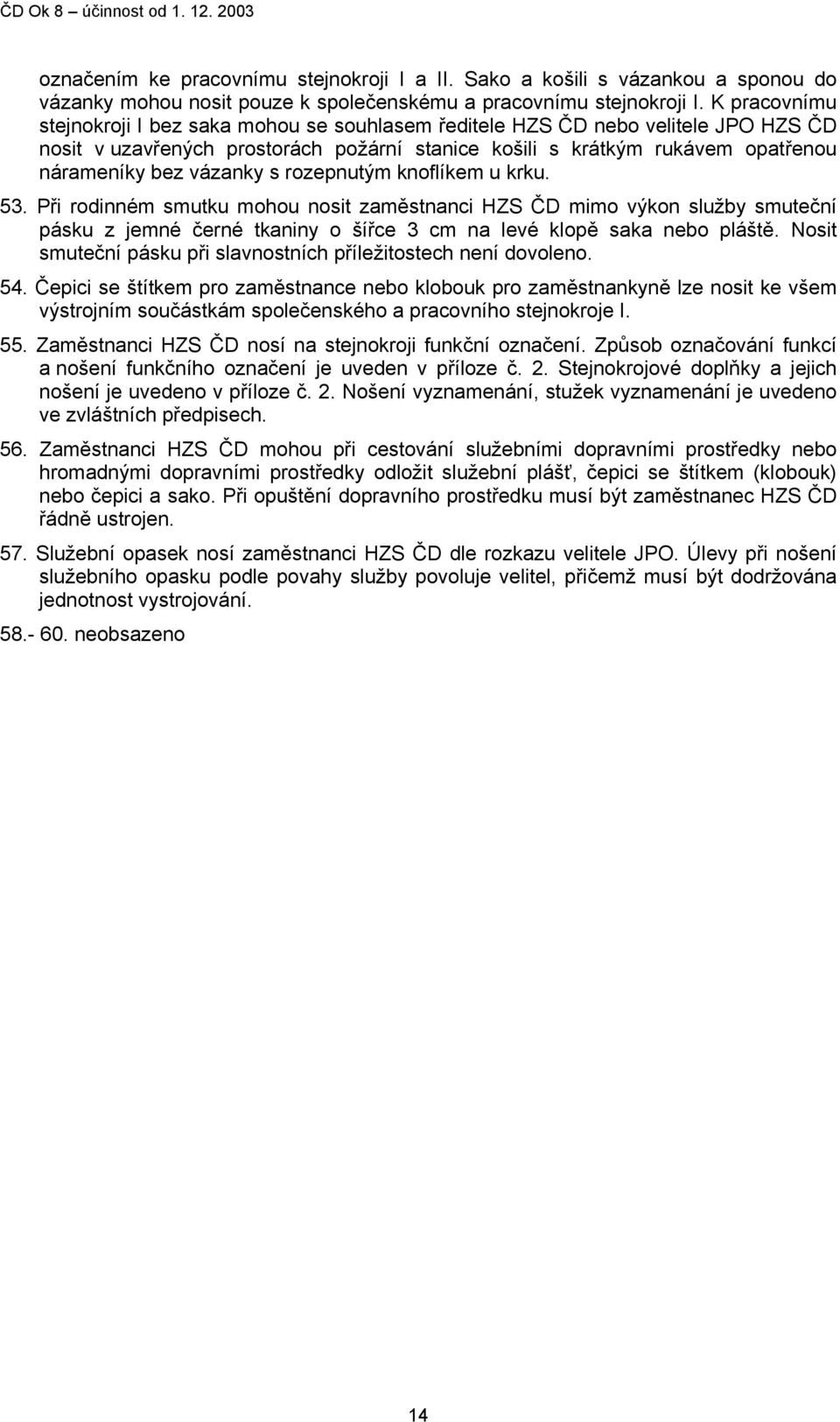 s rozepnutým knoflíkem u krku. 53. Při rodinném smutku mohou nosit zaměstnanci HZS ČD mimo výkon služby smuteční pásku z jemné černé tkaniny o šířce 3 cm na levé klopě saka nebo pláště.