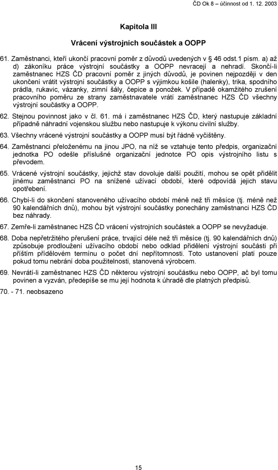 Skončí-li zaměstnanec HZS ČD pracovní poměr z jiných důvodů, je povinen nejpozději v den ukončení vrátit výstrojní součástky a OOPP s výjimkou košile (halenky), trika, spodního prádla, rukavic,