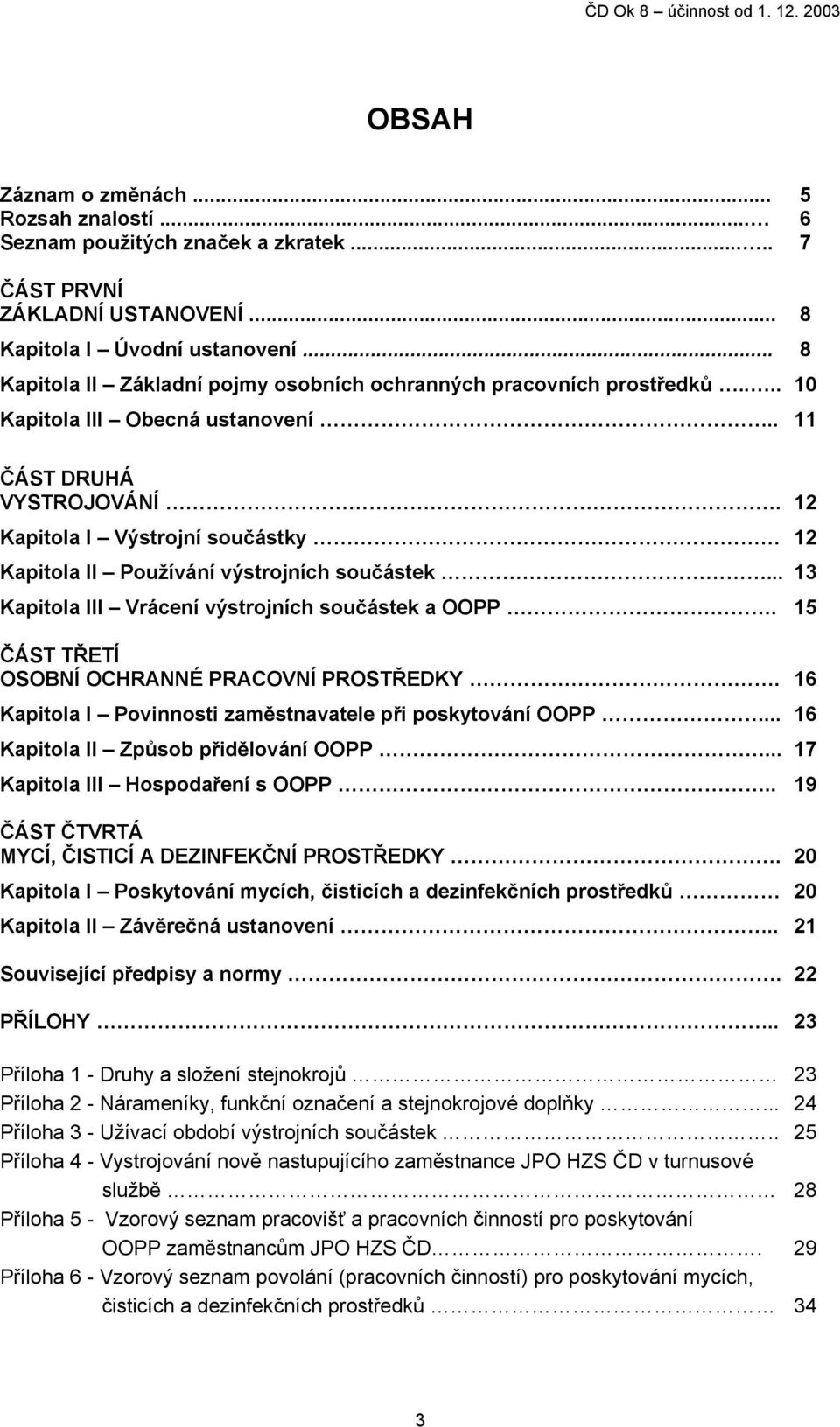 12 Kapitola I Výstrojní součástky 12 Kapitola II Používání výstrojních součástek... 13 Kapitola III Vrácení výstrojních součástek a OOPP. 15 ČÁST TŘETÍ OSOBNÍ OCHRANNÉ PRACOVNÍ PROSTŘEDKY.