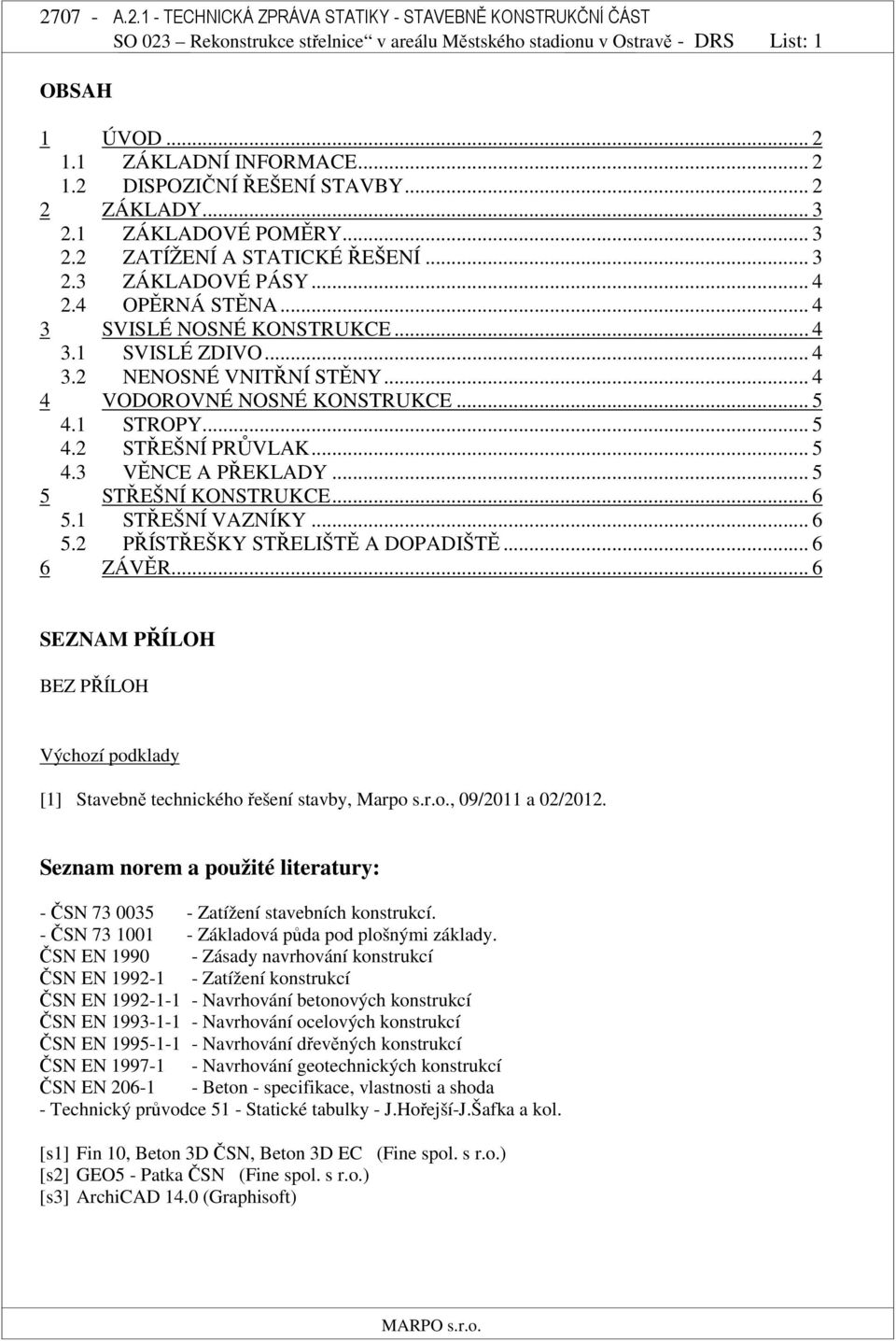 .. 5 4.1 STROPY... 5 4.2 STŘEŠNÍ PRŮVLAK... 5 4.3 VĚNCE A PŘEKLADY... 5 5 STŘEŠNÍ KONSTRUKCE... 6 5.1 STŘEŠNÍ VAZNÍKY... 6 5.2 PŘÍSTŘEŠKY STŘELIŠTĚ A DOPADIŠTĚ... 6 6 ZÁVĚR.