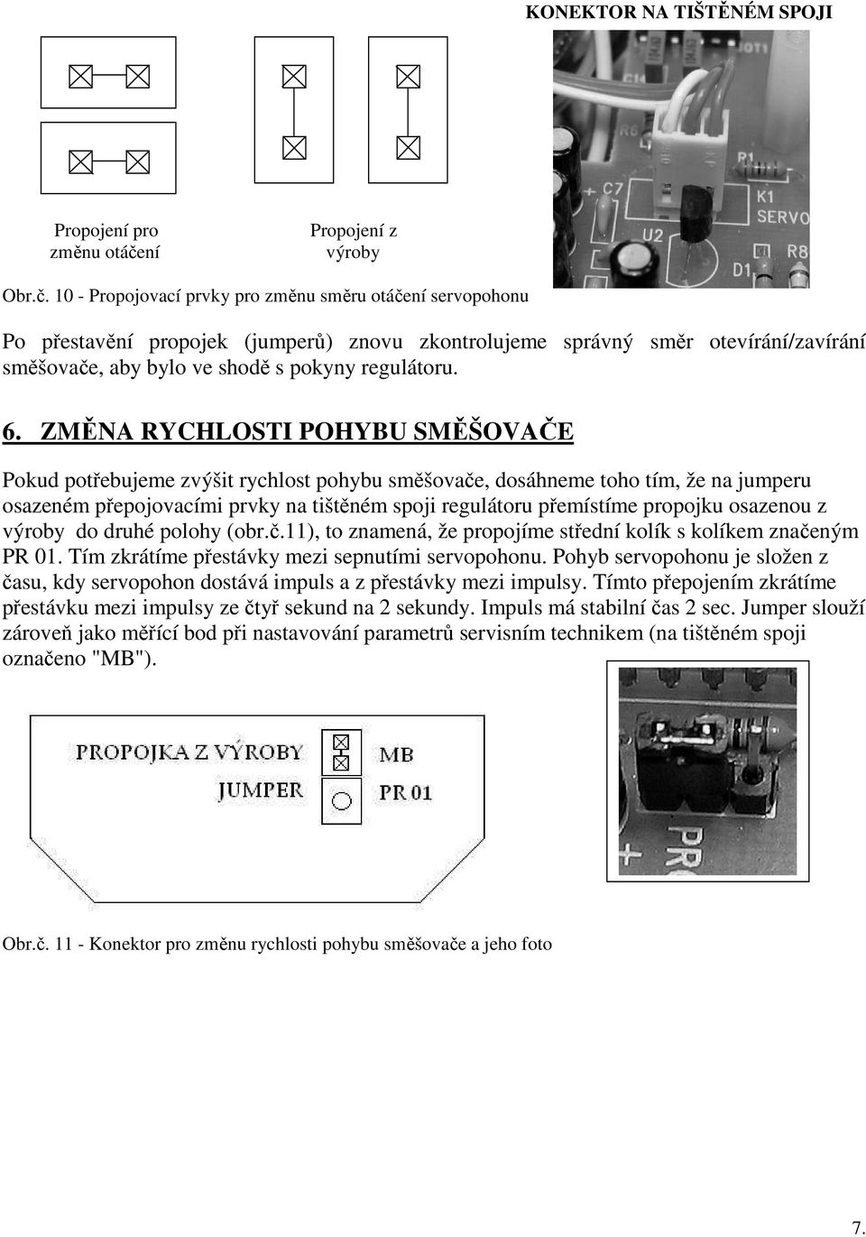 10 - Propojovací prvky pro změnu směru otáčení servopohonu Po přestavění propojek (jumperů) znovu zkontrolujeme správný směr otevírání/zavírání směšovače, aby bylo ve shodě s pokyny regulátoru. 6.