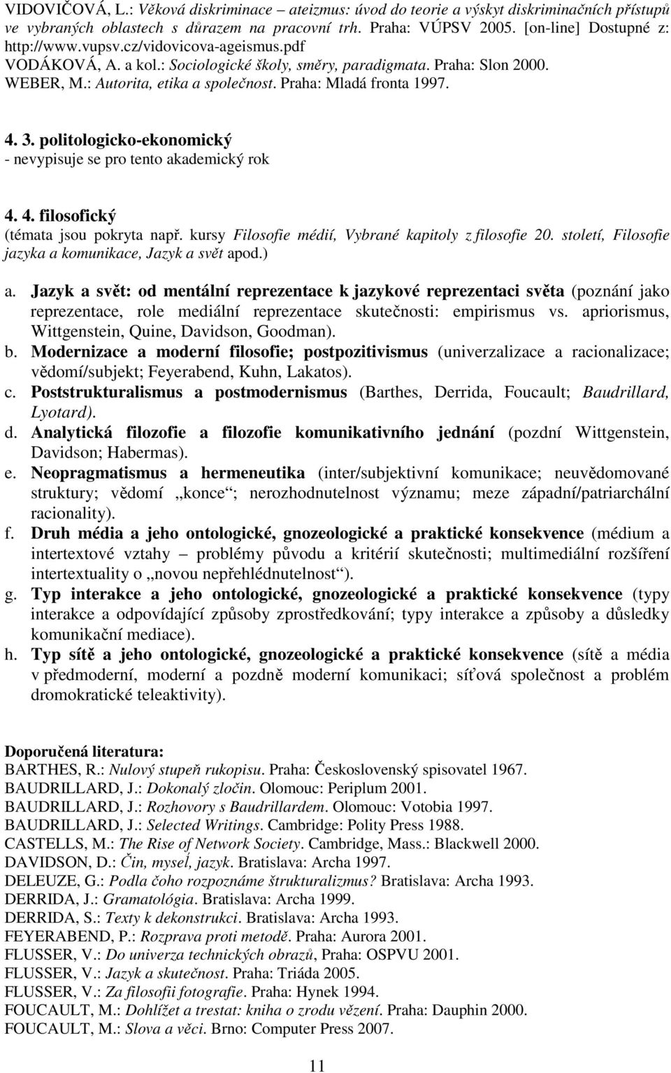 politologicko-ekonomický - nevypisuje se pro tento akademický rok 4. 4. filosofický (témata jsou pokryta např. kursy Filosofie médií, Vybrané kapitoly z filosofie 20.