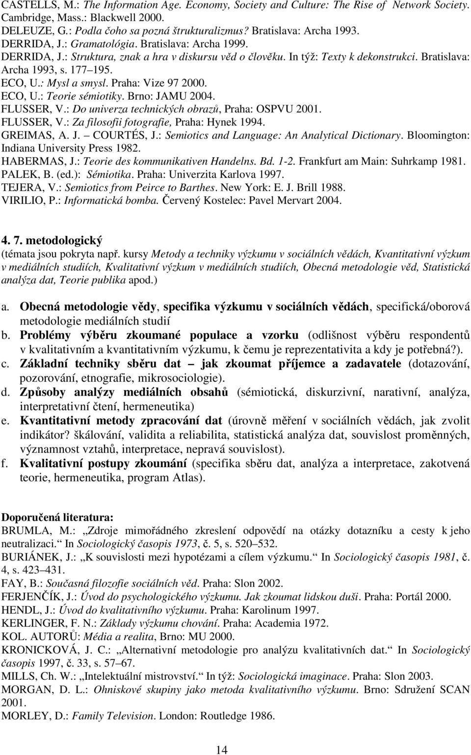 177 195. ECO, U.: Mysl a smysl. Praha: Vize 97 2000. ECO, U.: Teorie sémiotiky. Brno: JAMU 2004. FLUSSER, V.: Do univerza technických obrazů, Praha: OSPVU 2001. FLUSSER, V.: Za filosofii fotografie, Praha: Hynek 1994.