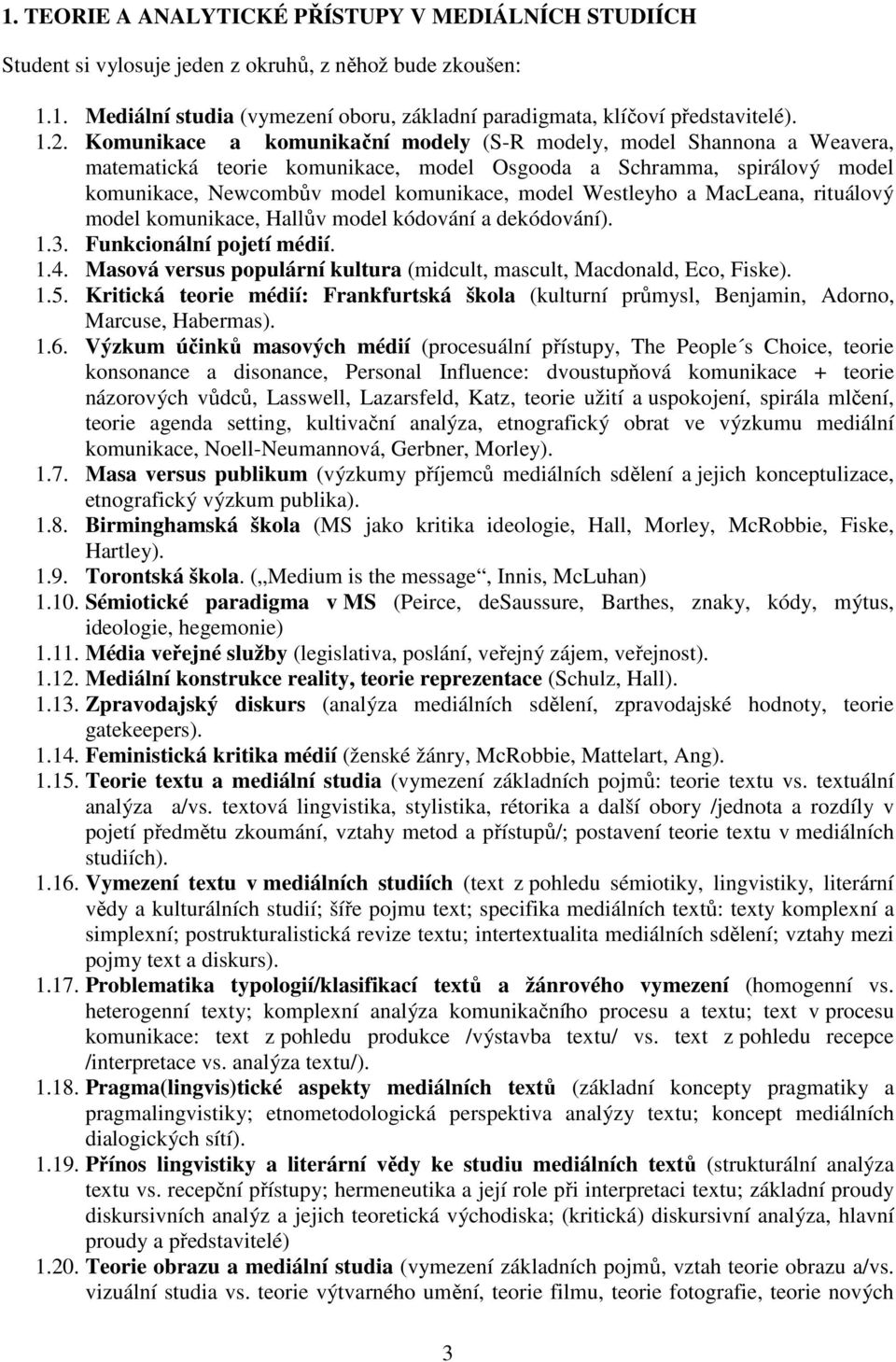 a MacLeana, rituálový model komunikace, Hallův model kódování a dekódování). 1.3. Funkcionální pojetí médií. 1.4. Masová versus populární kultura (midcult, mascult, Macdonald, Eco, Fiske). 1.5.