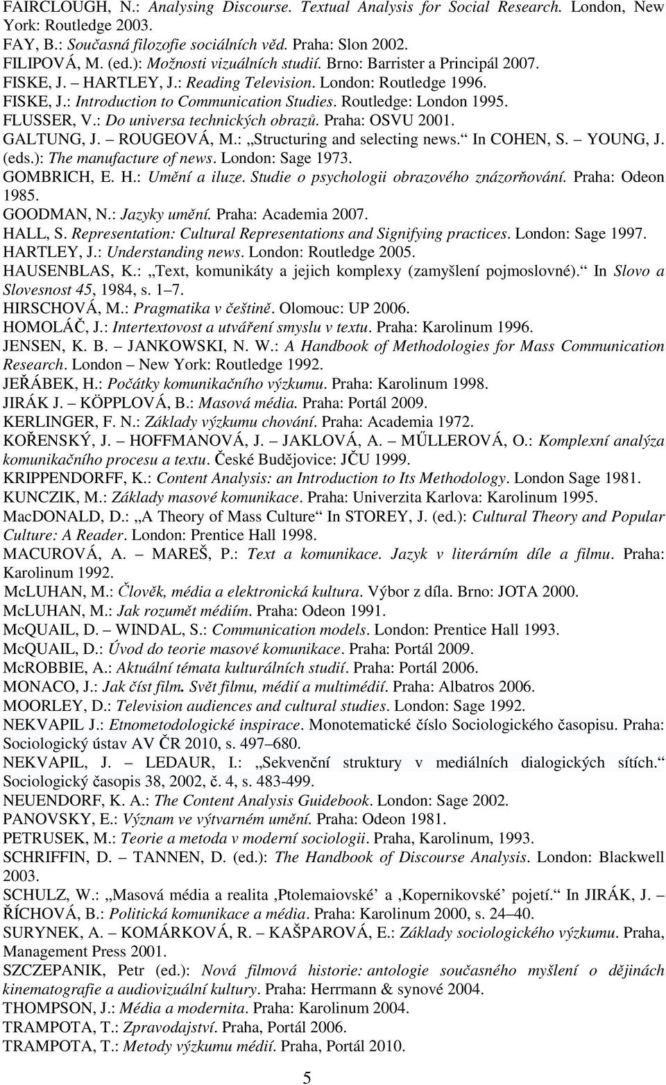 Routledge: London 1995. FLUSSER, V.: Do universa technických obrazů. Praha: OSVU 2001. GALTUNG, J. ROUGEOVÁ, M.: Structuring and selecting news. In COHEN, S. YOUNG, J. (eds.): The manufacture of news.