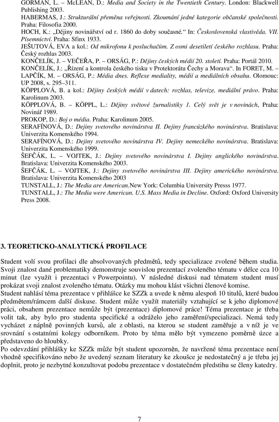 Z osmi desetiletí českého rozhlasu. Praha: Český rozhlas 2003. KONČELÍK, J. VEČEŘA, P. ORSÁG, P.: Dějiny českých médií 20. století. Praha: Portál 2010. KONČELÍK, J.: Řízení a kontrola českého tisku v Protektorátu Čechy a Morava.