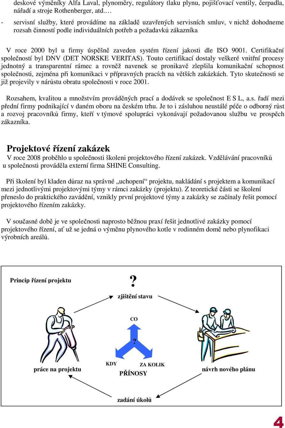 systém řízení jakosti dle ISO 9001. Certifikační společností byl DNV (DET NORSKE VERITAS).