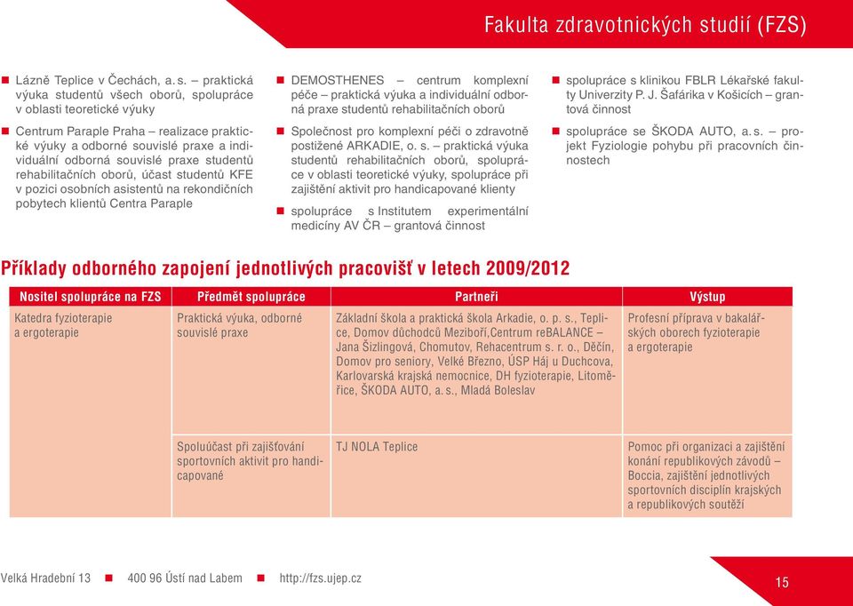 praktická výuka studentů všech oborů, spolupráce v oblasti teoretické výuky Centrum Paraple Praha realizace praktické výuky a odborné souvislé praxe a individuální odborná souvislé praxe studentů