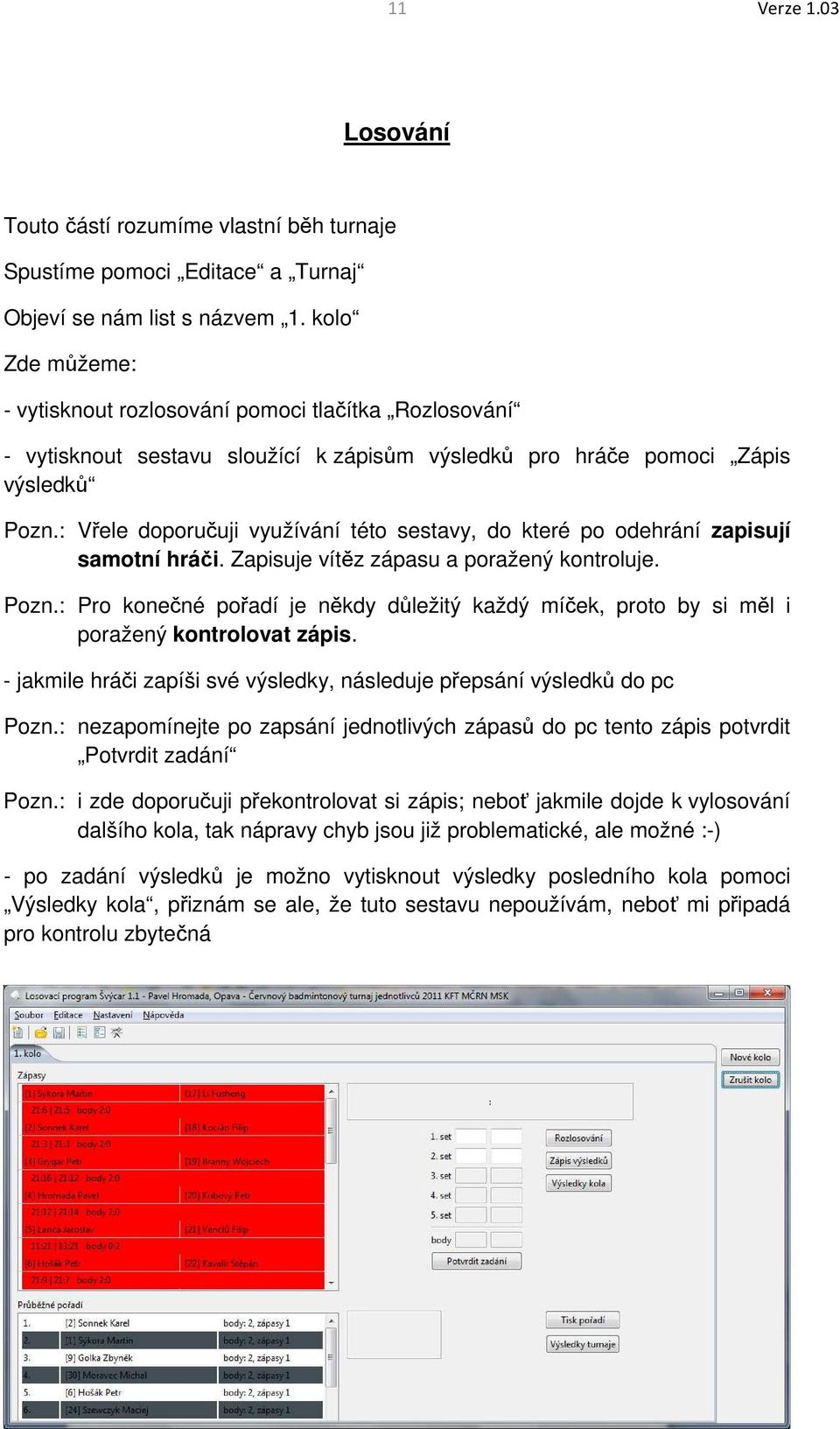 : Vřele doporučuji využívání této sestavy, do které po odehrání zapisují samotní hráči. Zapisuje vítěz zápasu a poražený kontroluje. Pozn.