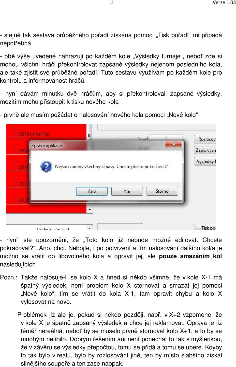 překontrolovat zapsané výsledky nejenom posledního kola, ale také zjistit své průběžné pořadí. Tuto sestavu využívám po každém kole pro kontrolu a informovanost hráčů.