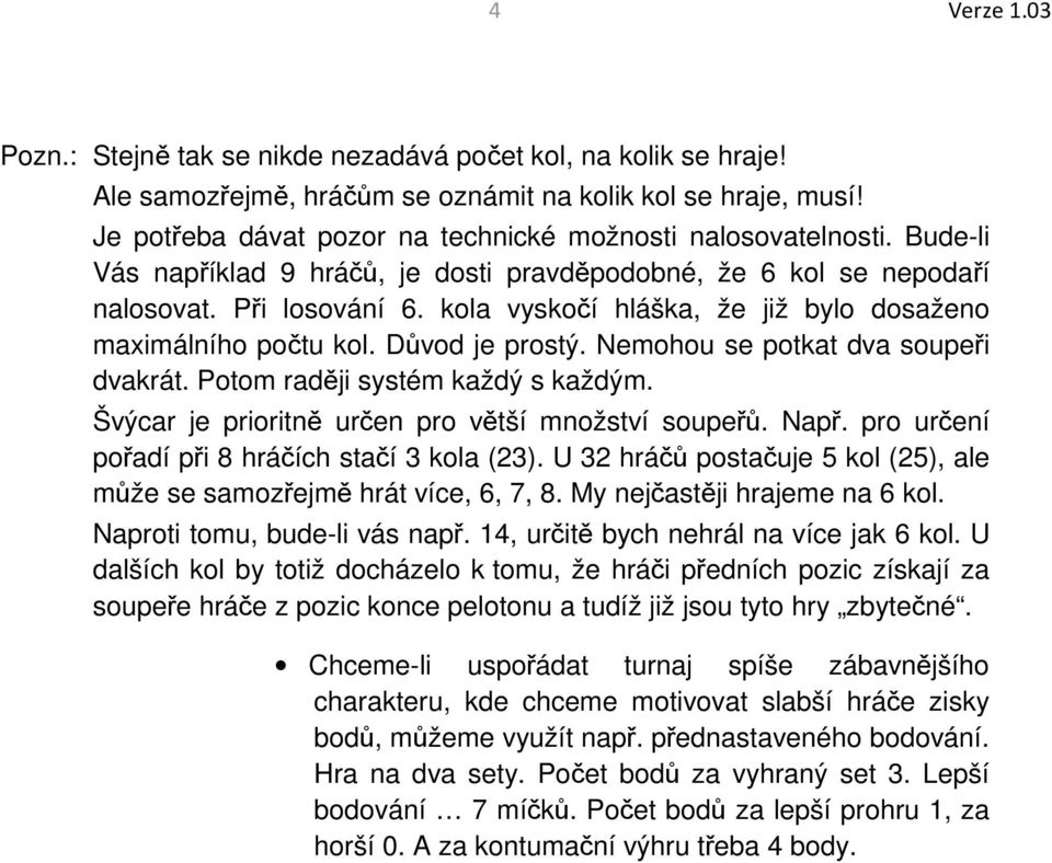 kola vyskočí hláška, že již bylo dosaženo maximálního počtu kol. Důvod je prostý. Nemohou se potkat dva soupeři dvakrát. Potom raději systém každý s každým.