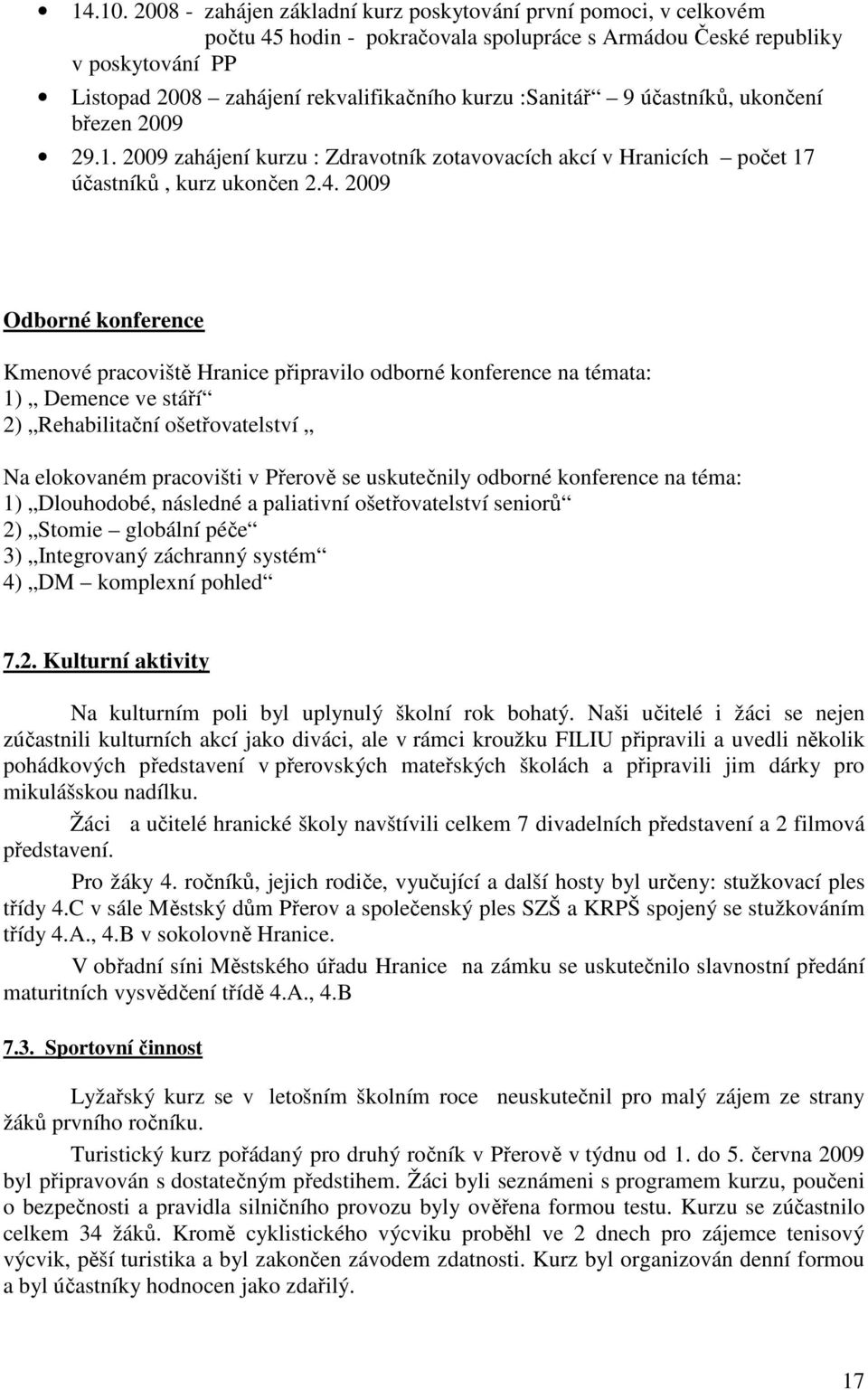 :Sanitář 9 účastníků, ukončení březen 2009 29.1. 2009 zahájení kurzu : Zdravotník zotavovacích akcí v Hranicích počet 17 účastníků, kurz ukončen 2.4.