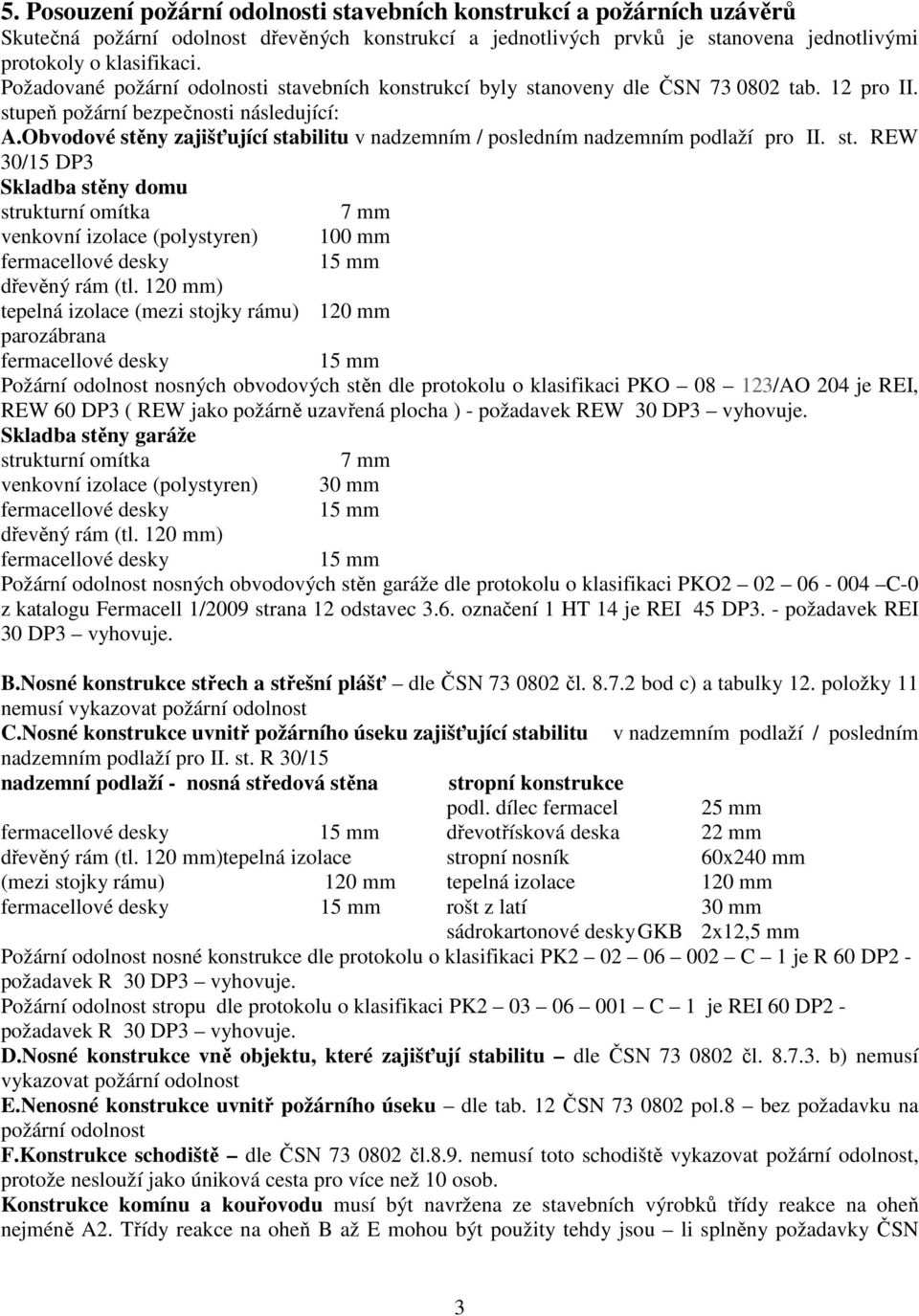 Obvodové stěny zajišťující stabilitu v nadzemním / posledním nadzemním podlaží pro II. st. REW 30/15 DP3 Skladba stěny domu strukturní omítka 7 mm venkovní izolace (polystyren) 100 mm dřevěný rám (tl.