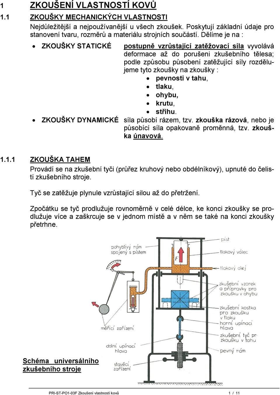 pevnosti v tahu, tlaku, ohybu, krutu, střihu. ZKOUŠKY DYNAMICKÉ síla působí rázem, tzv. zkouška rázová, nebo je působící síla opakovaně proměnná, tzv. zkouška únavová. 1.