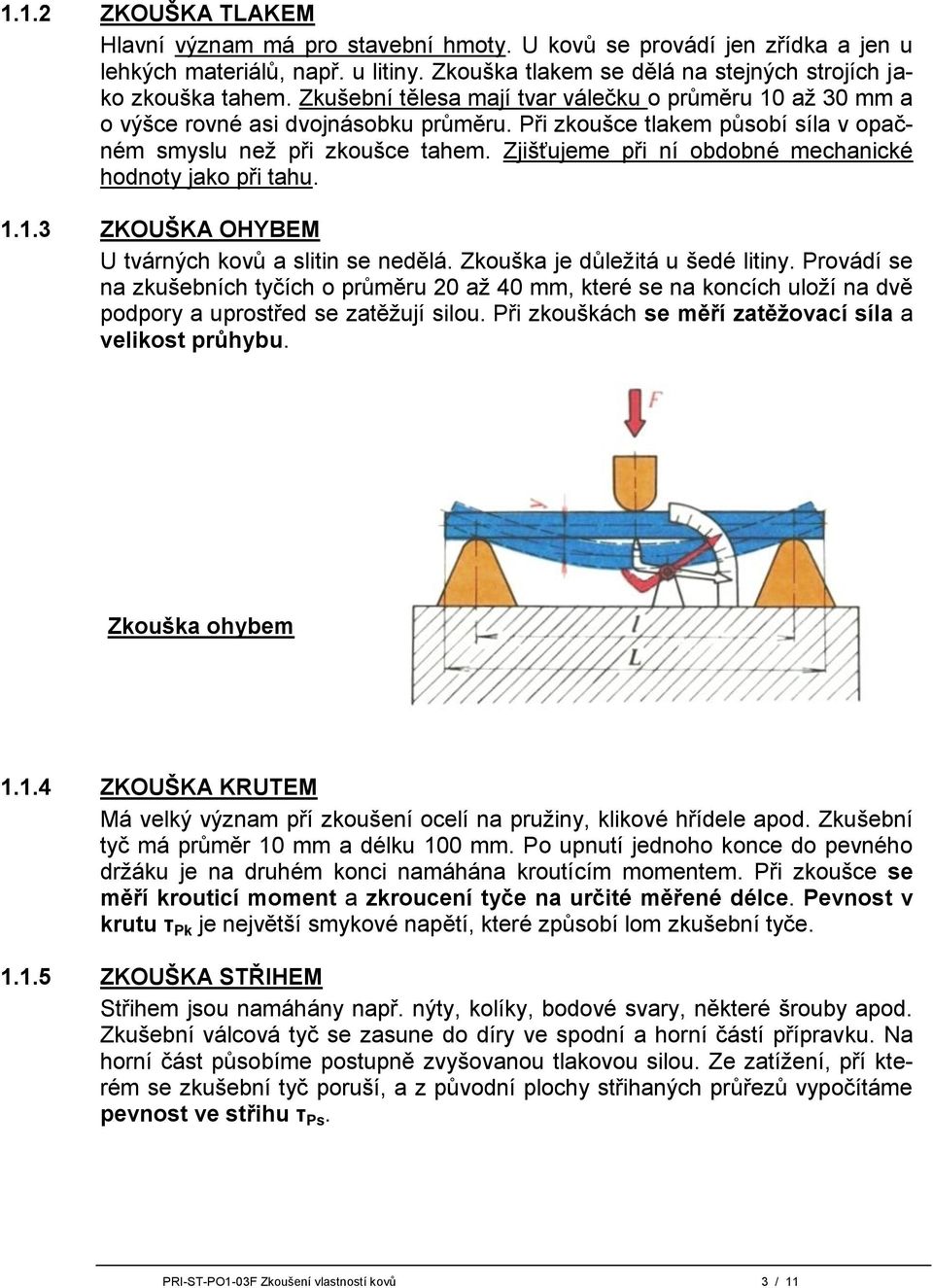 Zjišťujeme při ní obdobné mechanické hodnoty jako při tahu. 1.1.3 ZKOUŠKA OHYBEM U tvárných kovů a slitin se nedělá. Zkouška je důležitá u šedé litiny.