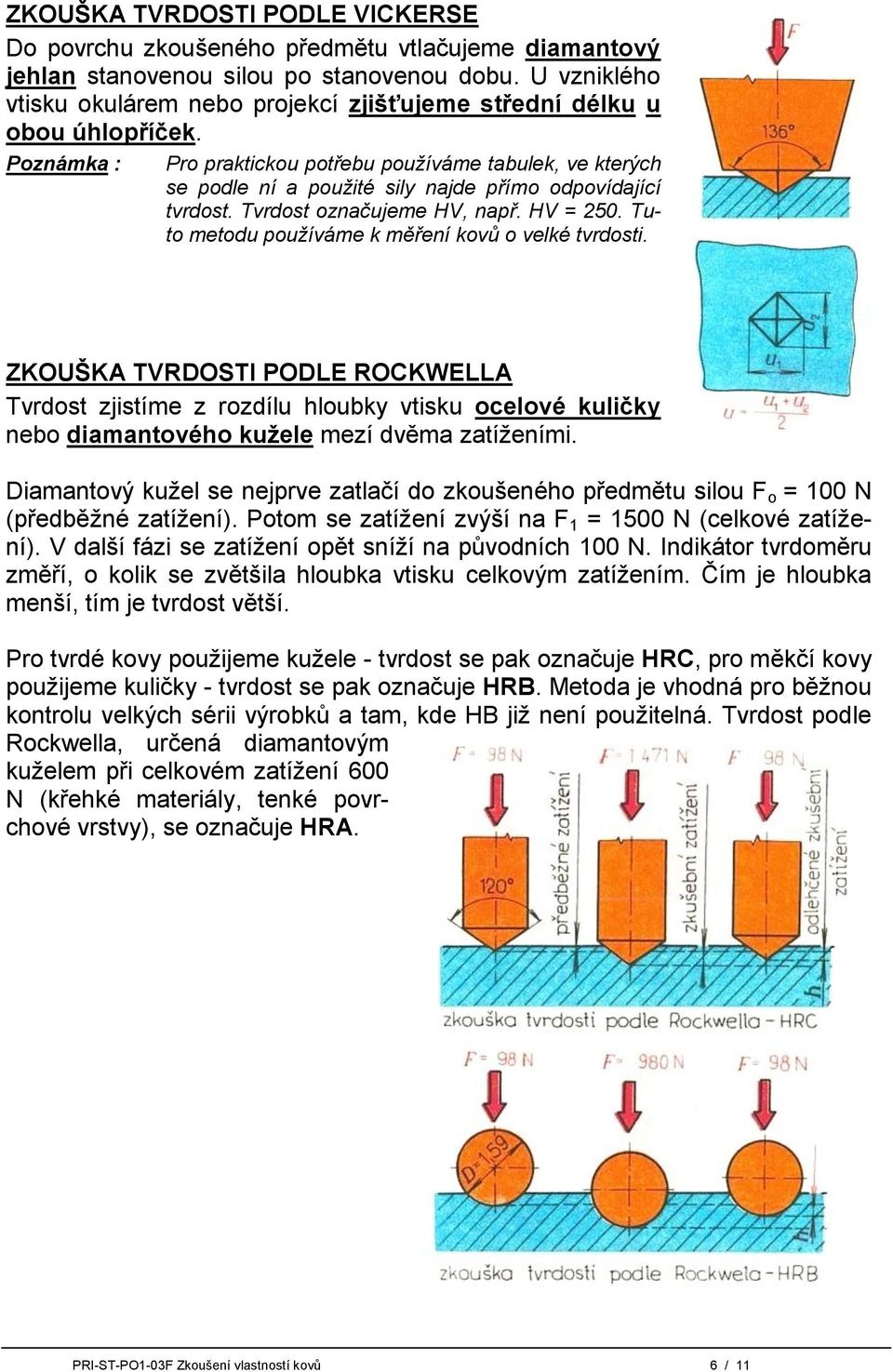 Poznámka : Pro praktickou potřebu používáme tabulek, ve kterých se podle ní a použité sily najde přímo odpovídající tvrdost. Tvrdost označujeme HV, např. HV = 250.