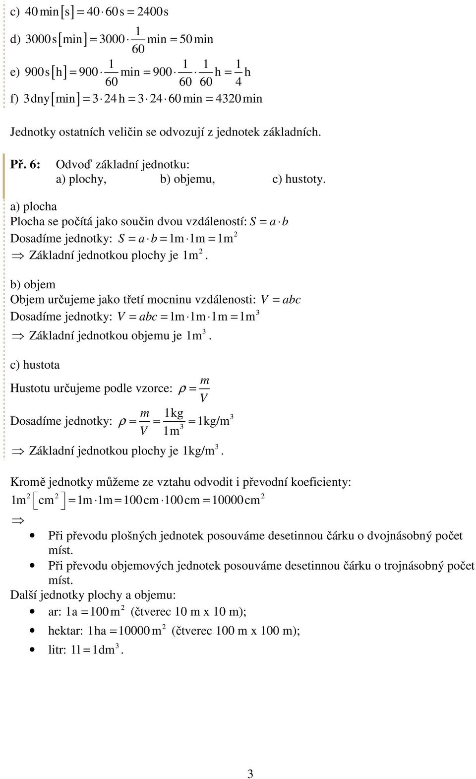 a) plocha Plocha se počítá jako součin dvou vzdáleností: S = a b Dosadíme jednotky: S = a b = m m = m Základní jednotkou plochy je m.