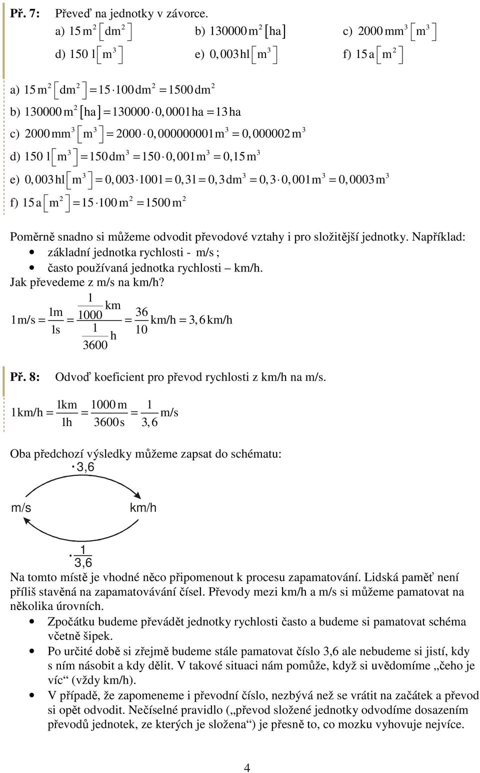 0,00m = 0,5m e) 0, 00hl m = 0, 00 00 l = 0,l = 0,dm = 0, 0, 00m = 0, 000m f) 5a m = 5 00 m = 500 m Poměrně snadno si můžeme odvodit převodové vztahy i pro složitější jednotky.