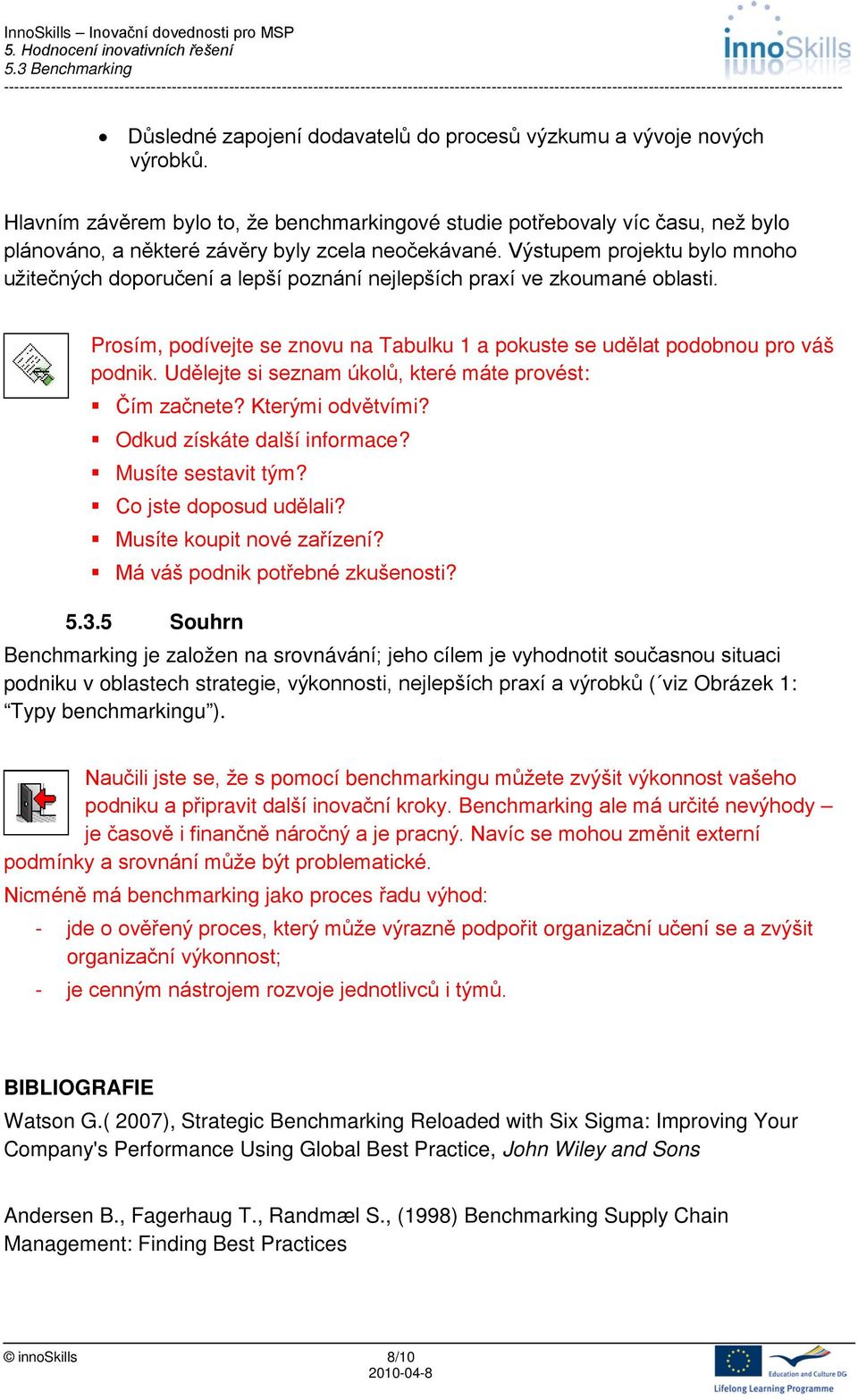 Výstupem projektu bylo mnoho užitečných doporučení a lepší poznání nejlepších praxí ve zkoumané oblasti. Prosím, podívejte se znovu na Tabulku 1 a pokuste se udělat podobnou pro váš podnik.