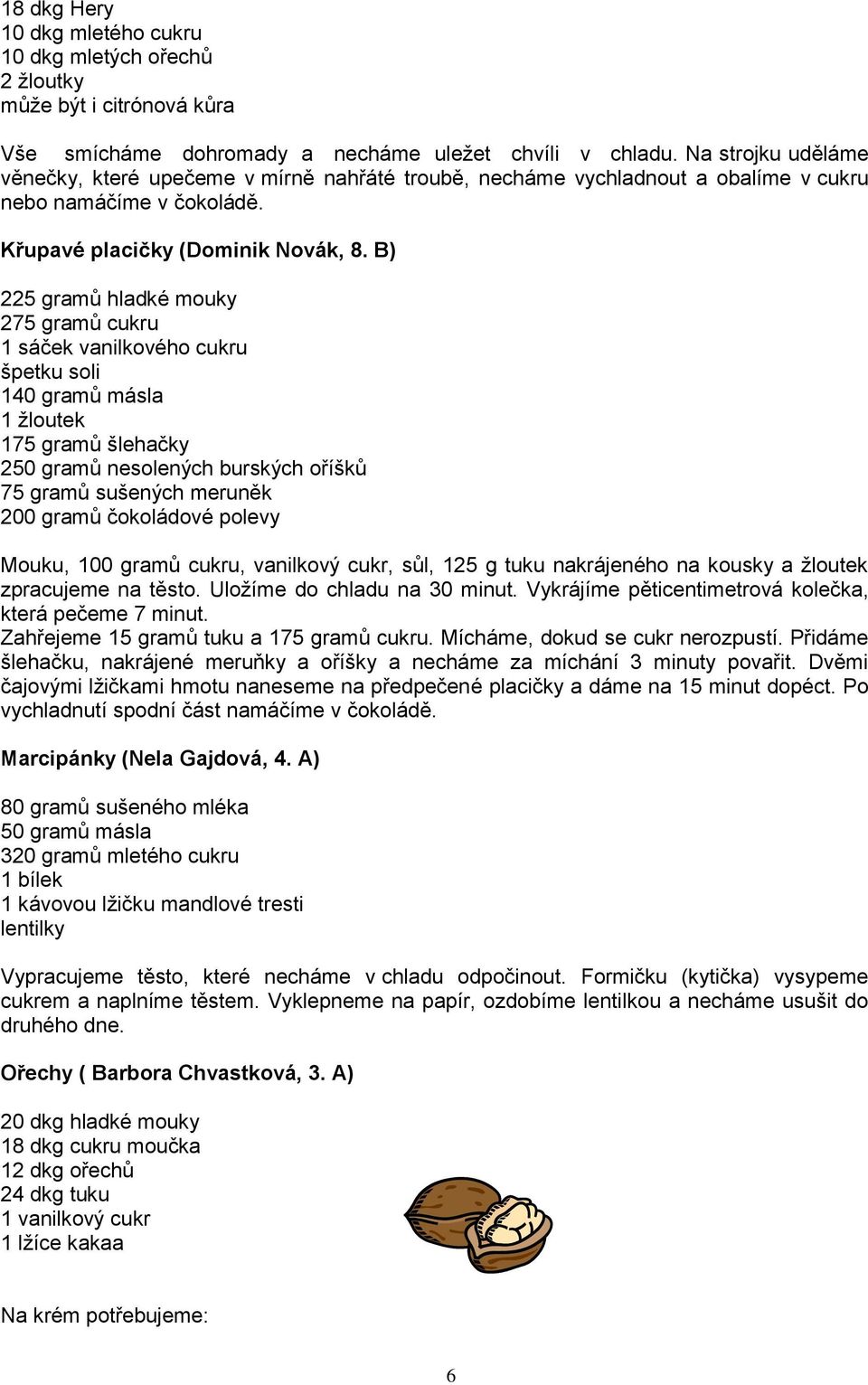 B) 225 gramů hladké mouky 275 gramů cukru 1 sáček vanilkového cukru špetku soli 140 gramů másla 1 žloutek 175 gramů šlehačky 250 gramů nesolených burských oříšků 75 gramů sušených meruněk 200 gramů