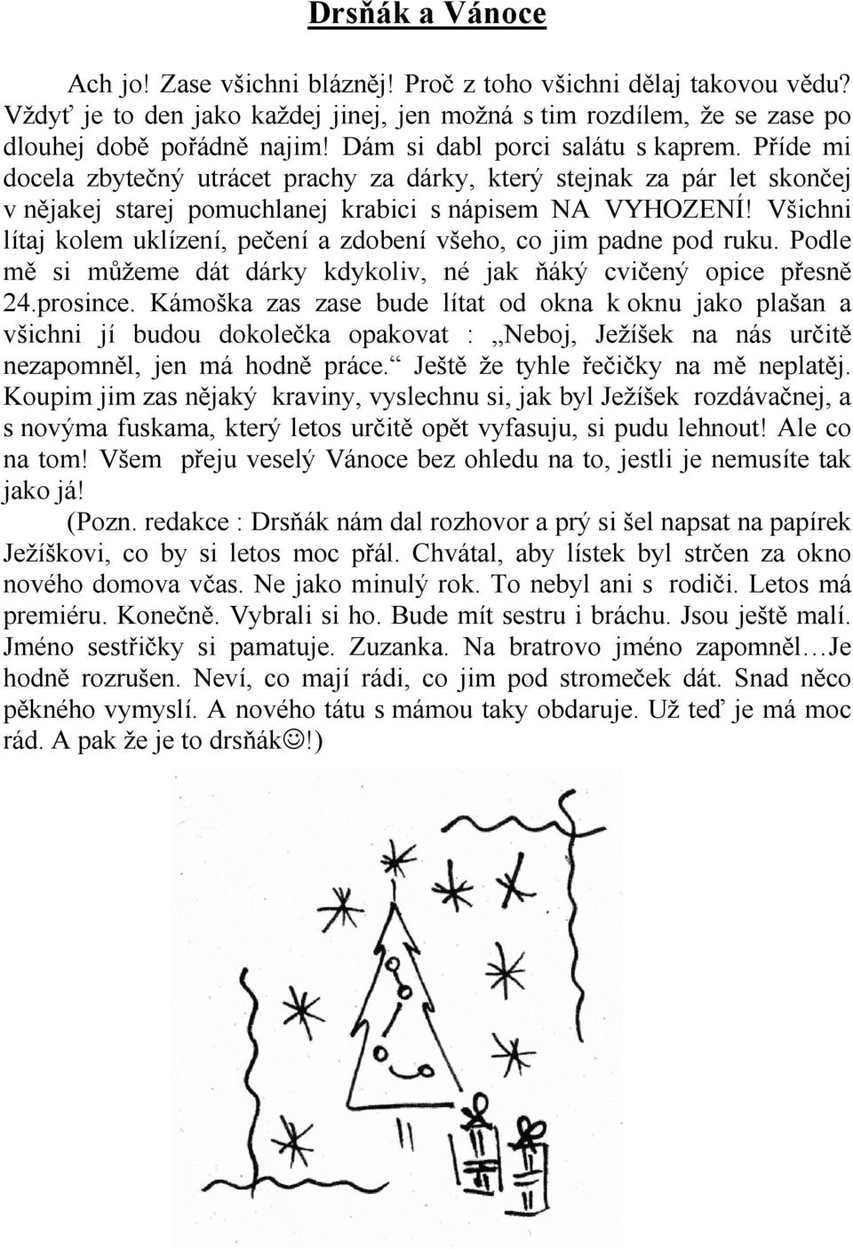 Všichni lítaj kolem uklízení, pečení a zdobení všeho, co jim padne pod ruku. Podle mě si můžeme dát dárky kdykoliv, né jak ňáký cvičený opice přesně 24.prosince.