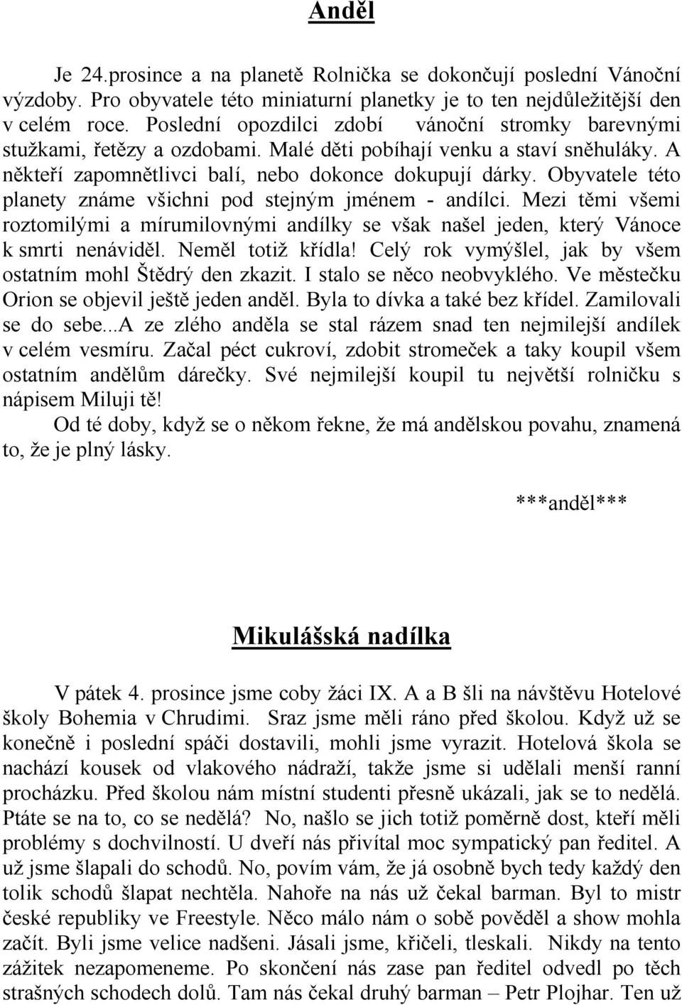 Obyvatele této planety známe všichni pod stejným jménem - andílci. Mezi těmi všemi roztomilými a mírumilovnými andílky se však našel jeden, který Vánoce k smrti nenáviděl. Neměl totiž křídla!