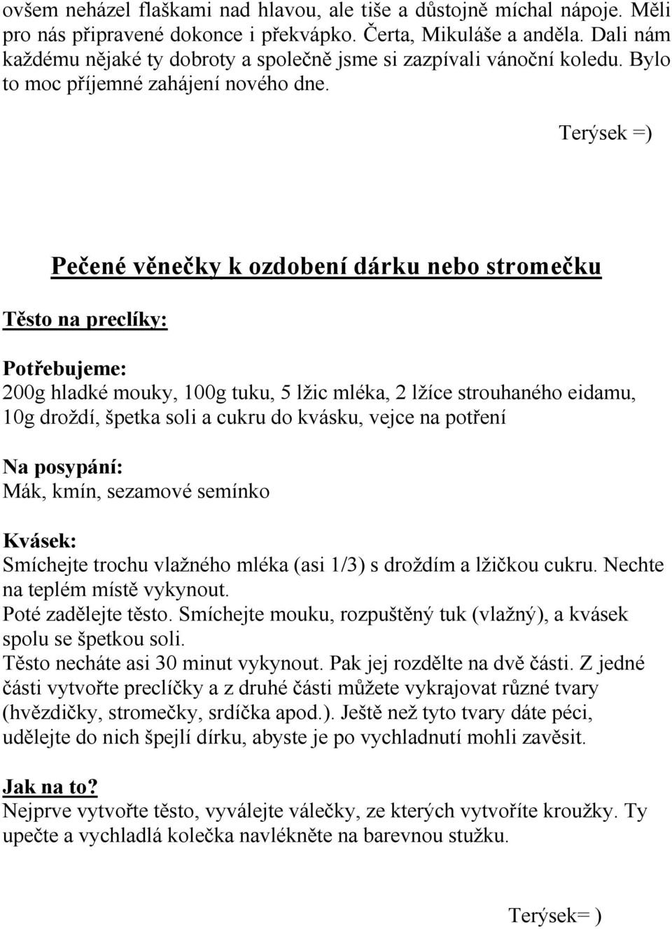 Terýsek =) Pečené věnečky k ozdobení dárku nebo stromečku Těsto na preclíky: Potřebujeme: 200g hladké mouky, 100g tuku, 5 lžic mléka, 2 lžíce strouhaného eidamu, 10g droždí, špetka soli a cukru do