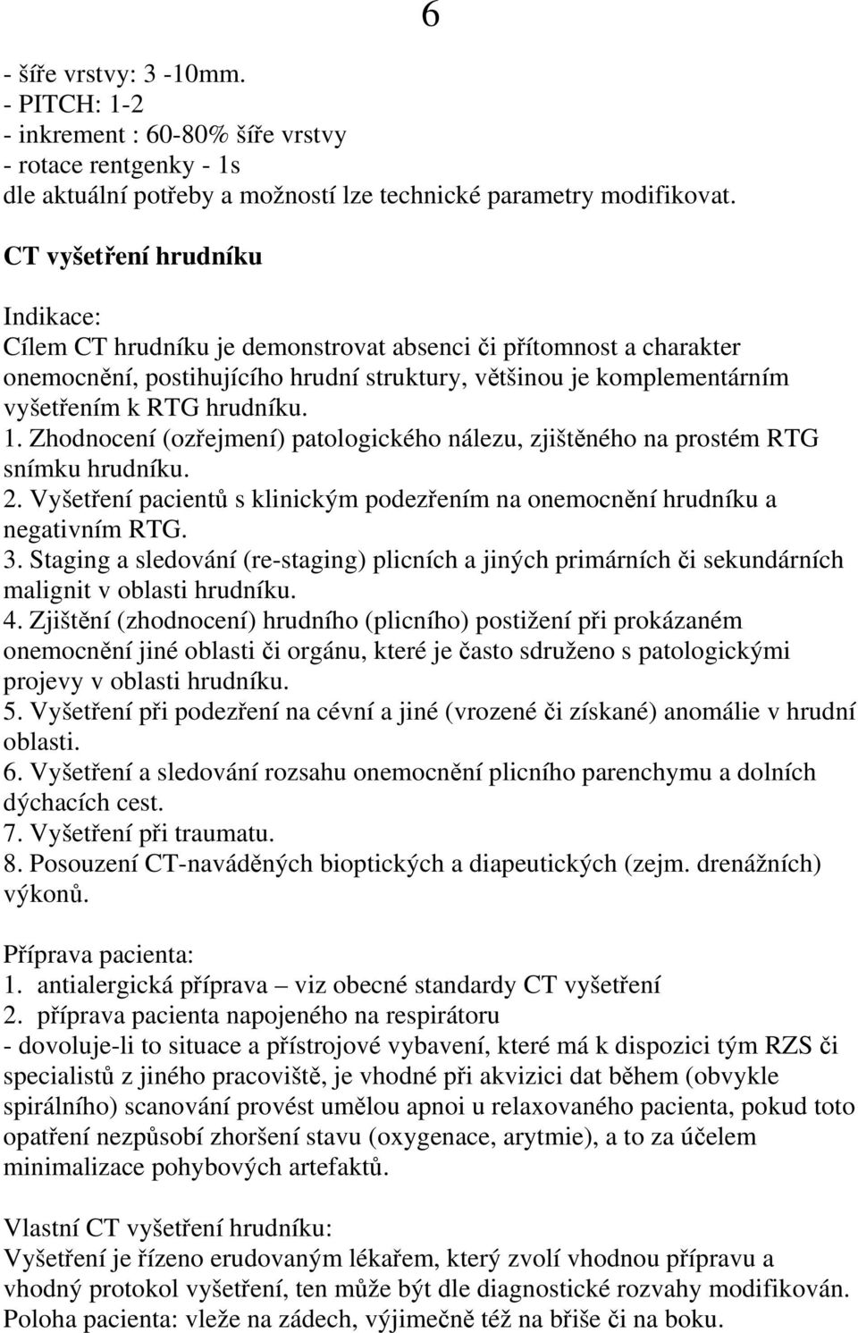 1. Zhodnocení (ozřejmení) patologického nálezu, zjištěného na prostém RTG snímku hrudníku. 2. Vyšetření pacientů s klinickým podezřením na onemocnění hrudníku a negativním RTG. 3.