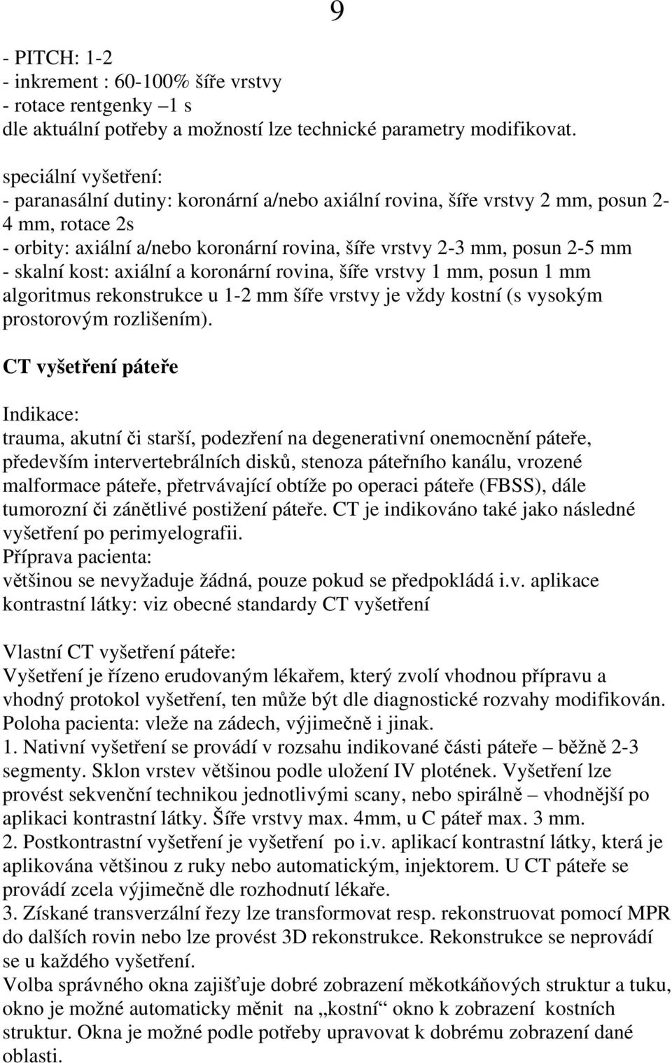 skalní kost: axiální a koronární rovina, šíře vrstvy 1 mm, posun 1 mm algoritmus rekonstrukce u 1-2 mm šíře vrstvy je vždy kostní (s vysokým prostorovým rozlišením).