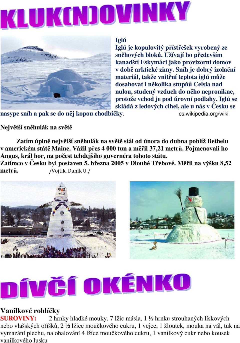 Iglú se skládá z ledových cihel, ale u nás v Česku se nasype sníh a pak se do něj kopou chodbičky. cs.wikipedia.