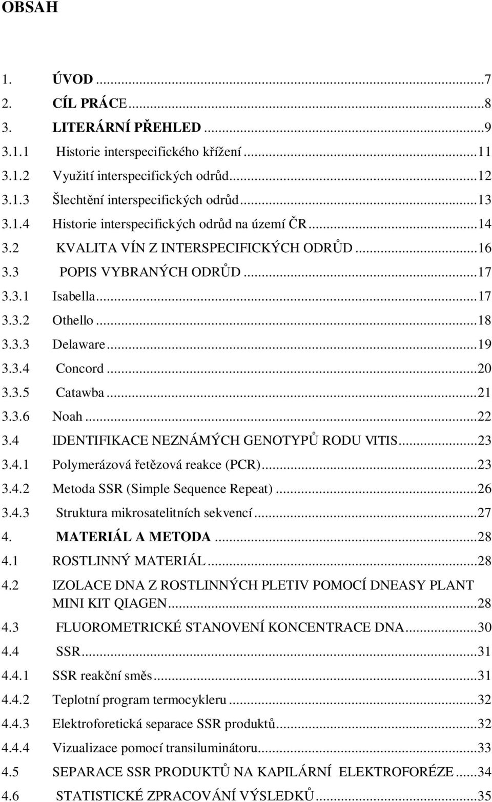 .. 20 3.3.5 Catawba... 21 3.3.6 Noah... 22 3.4 IDENTIFIKACE NEZNÁMÝCH GENOTYP RODU VITIS... 23 3.4.1 Polymerázová et zová reakce (PCR)... 23 3.4.2 Metoda SSR (Simple Sequence Repeat)... 26 3.4.3 Struktura mikrosatelitních sekvencí.