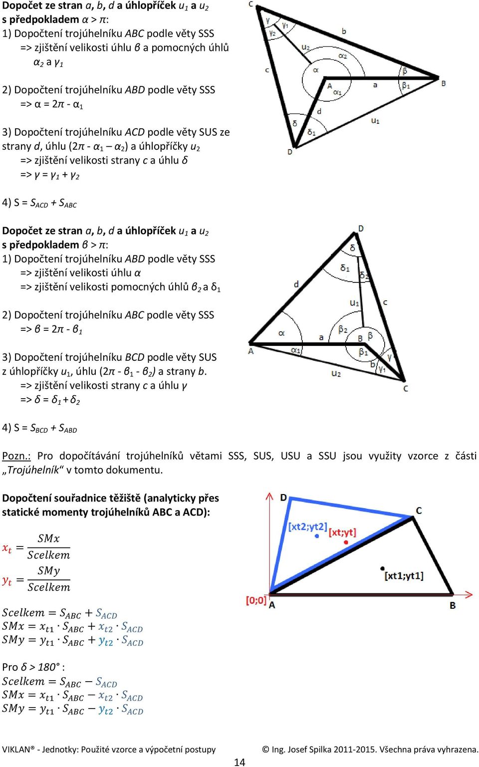 Dopočet ze stran a, b, d a úhlopříček u 1 a u s předpokladem β > π: 1) Dopočtení trojúhelníku ABD podle věty SSS => zjištění velikosti úhlu α => zjištění velikosti pomocných úhlů β a δ 1 ) Dopočtení