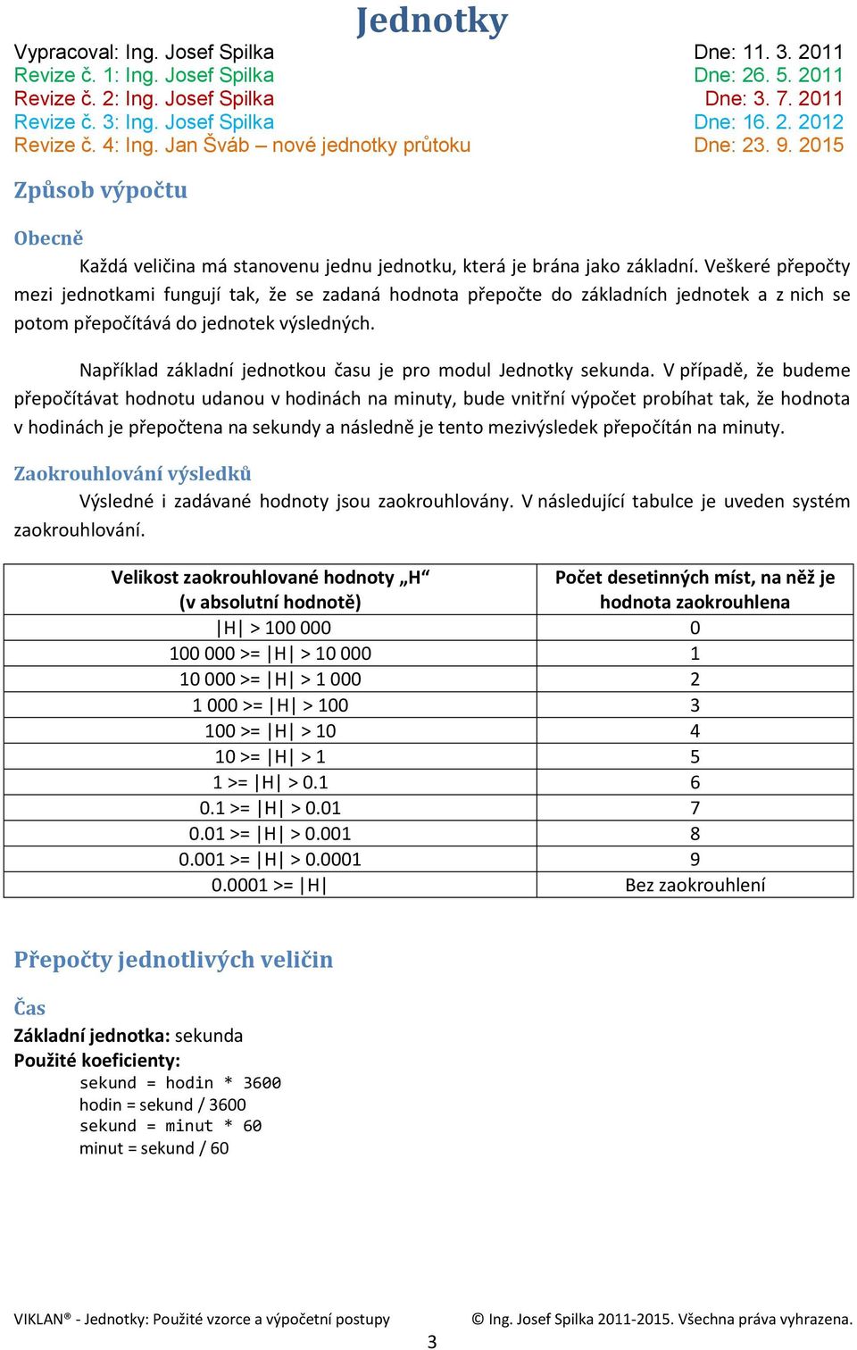 Veškeré přepočty mezi jednotkami fungují tak, že se zadaná hodnota přepočte do základních jednotek a z nich se potom přepočítává do jednotek výsledných.