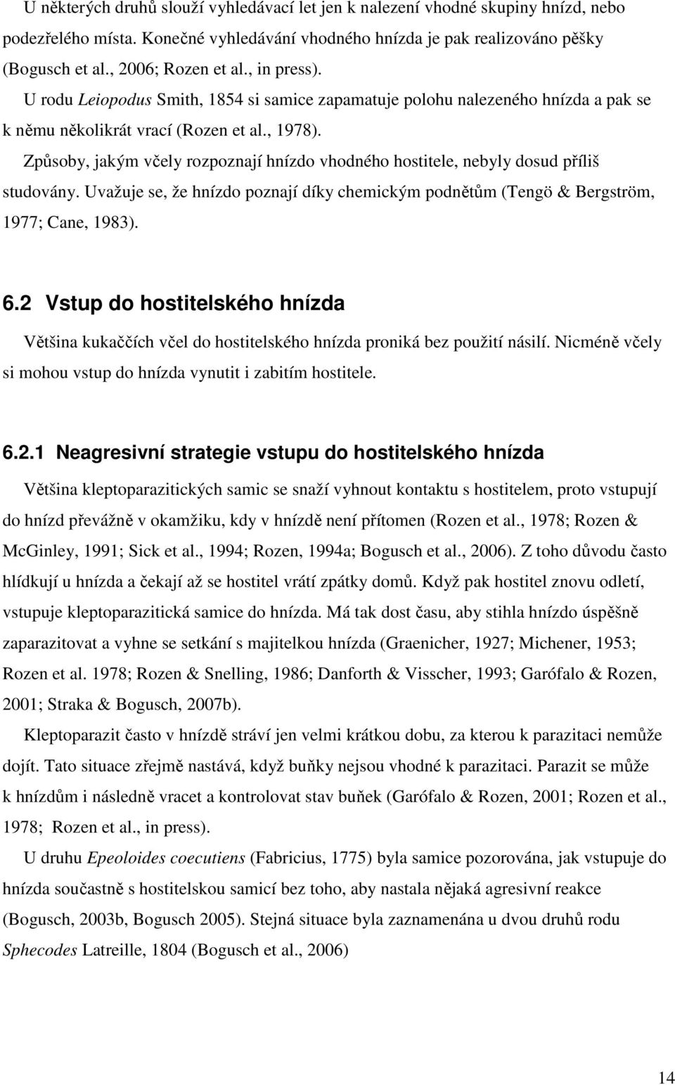 Způsoby, jakým včely rozpoznají hnízdo vhodného hostitele, nebyly dosud příliš studovány. Uvažuje se, že hnízdo poznají díky chemickým podnětům (Tengö & Bergström, 1977; Cane, 1983). 6.