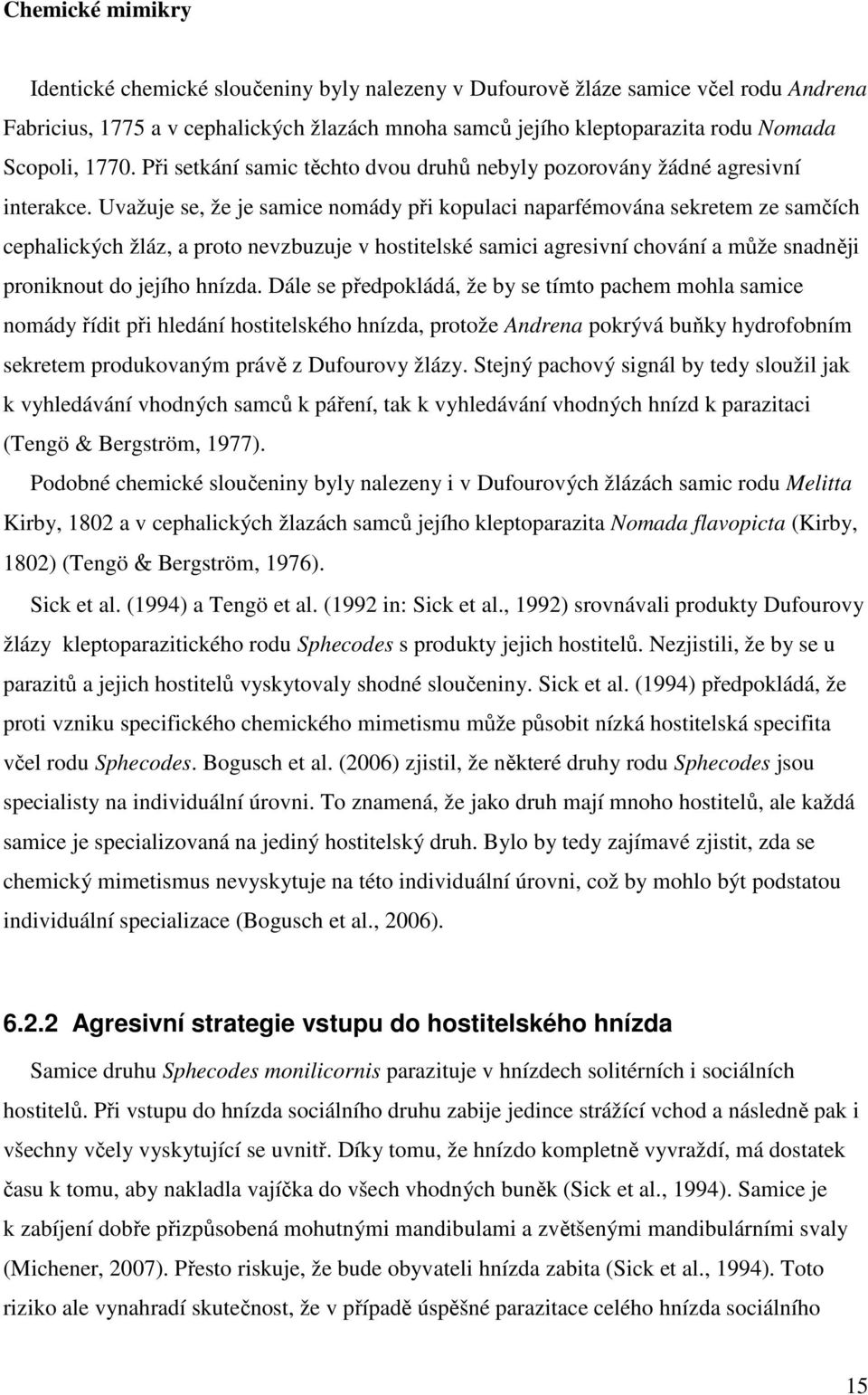 Uvažuje se, že je samice nomády při kopulaci naparfémována sekretem ze samčích cephalických žláz, a proto nevzbuzuje v hostitelské samici agresivní chování a může snadněji proniknout do jejího hnízda.