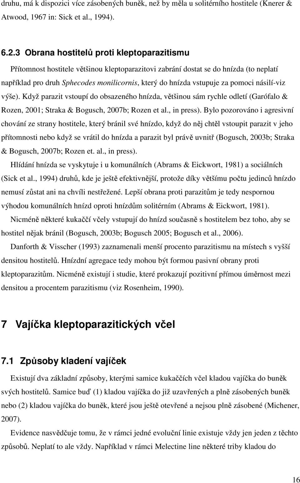 za pomoci násilí-viz výše). Když parazit vstoupí do obsazeného hnízda, většinou sám rychle odletí (Garófalo & Rozen, 2001; Straka & Bogusch, 2007b; Rozen et al., in press).