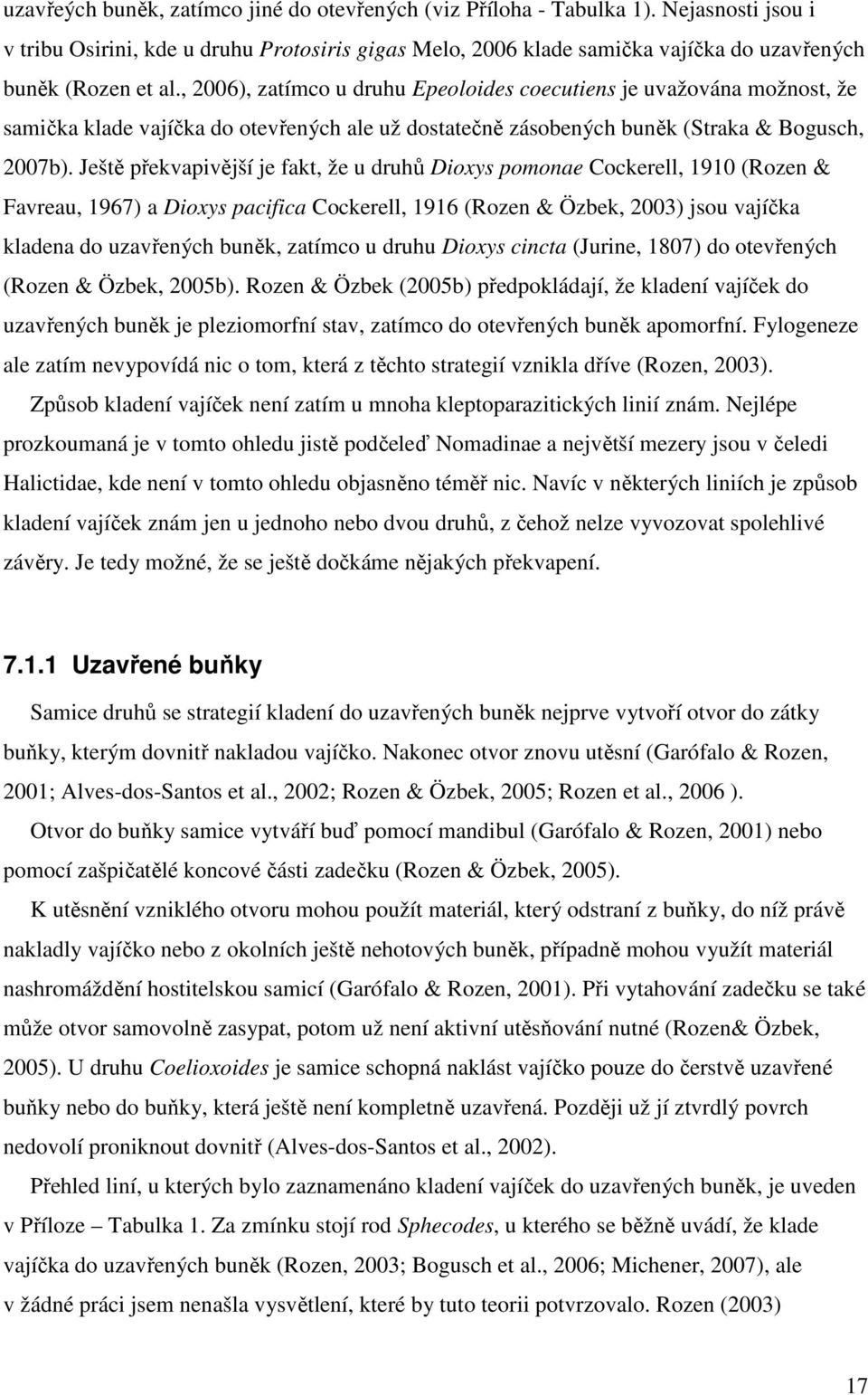 , 2006), zatímco u druhu Epeoloides coecutiens je uvažována možnost, že samička klade vajíčka do otevřených ale už dostatečně zásobených buněk (Straka & Bogusch, 2007b).