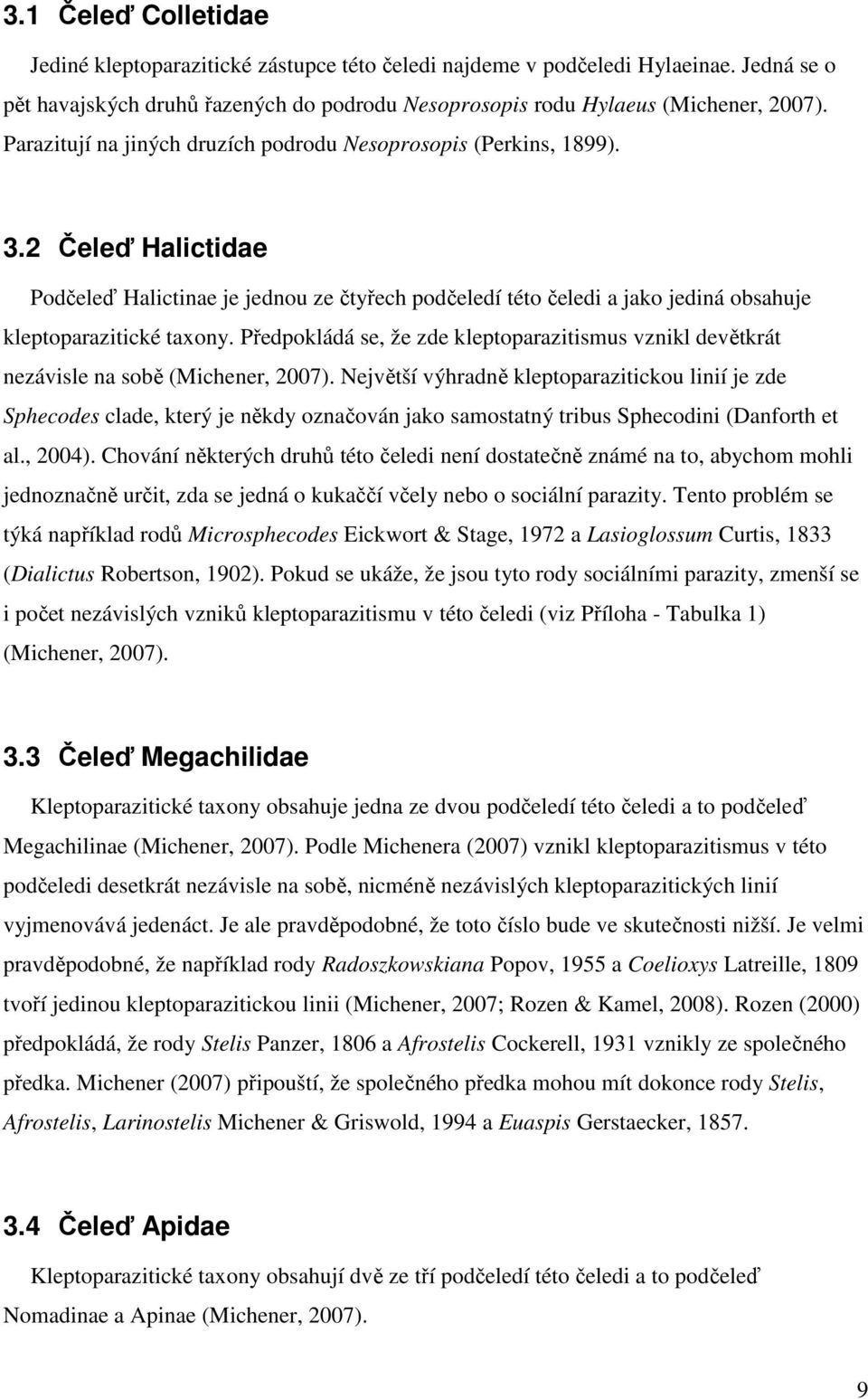 Předpokládá se, že zde kleptoparazitismus vznikl devětkrát nezávisle na sobě (Michener, 2007).