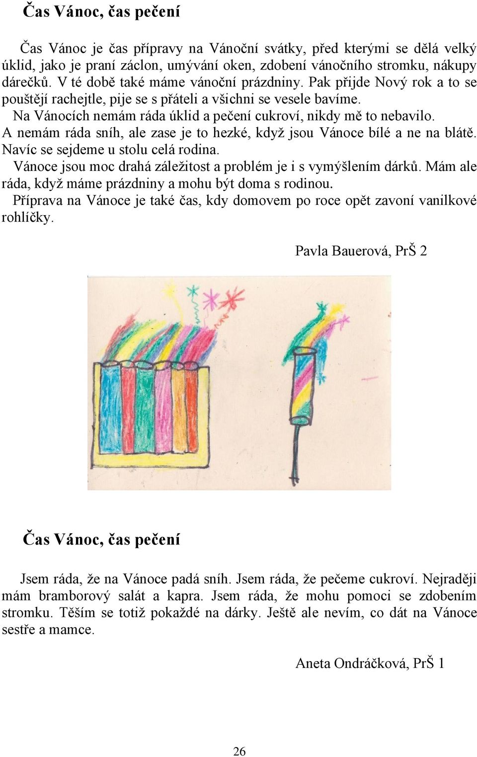 A nemám ráda sníh, ale zase je to hezké, když jsou Vánoce bílé a ne na blátě. Navíc se sejdeme u stolu celá rodina. Vánoce jsou moc drahá záležitost a problém je i s vymýšlením dárků.