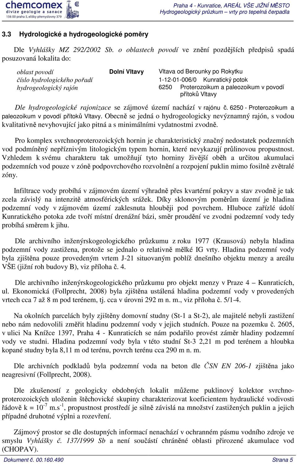 hydrogeologický rajón 6250 Proterozoikum a paleozoikum v povodí přítoků Vltavy Dle hydrogeologické rajonizace se zájmové území nachází v rajónu č.