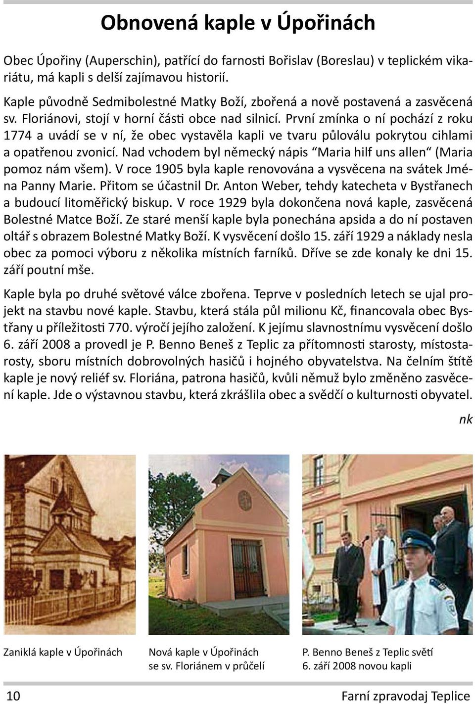 První zmínka o ní pochází z roku 1774 a uvádí se v ní, že obec vystavěla kapli ve tvaru půloválu pokrytou cihlami a opatřenou zvonicí.